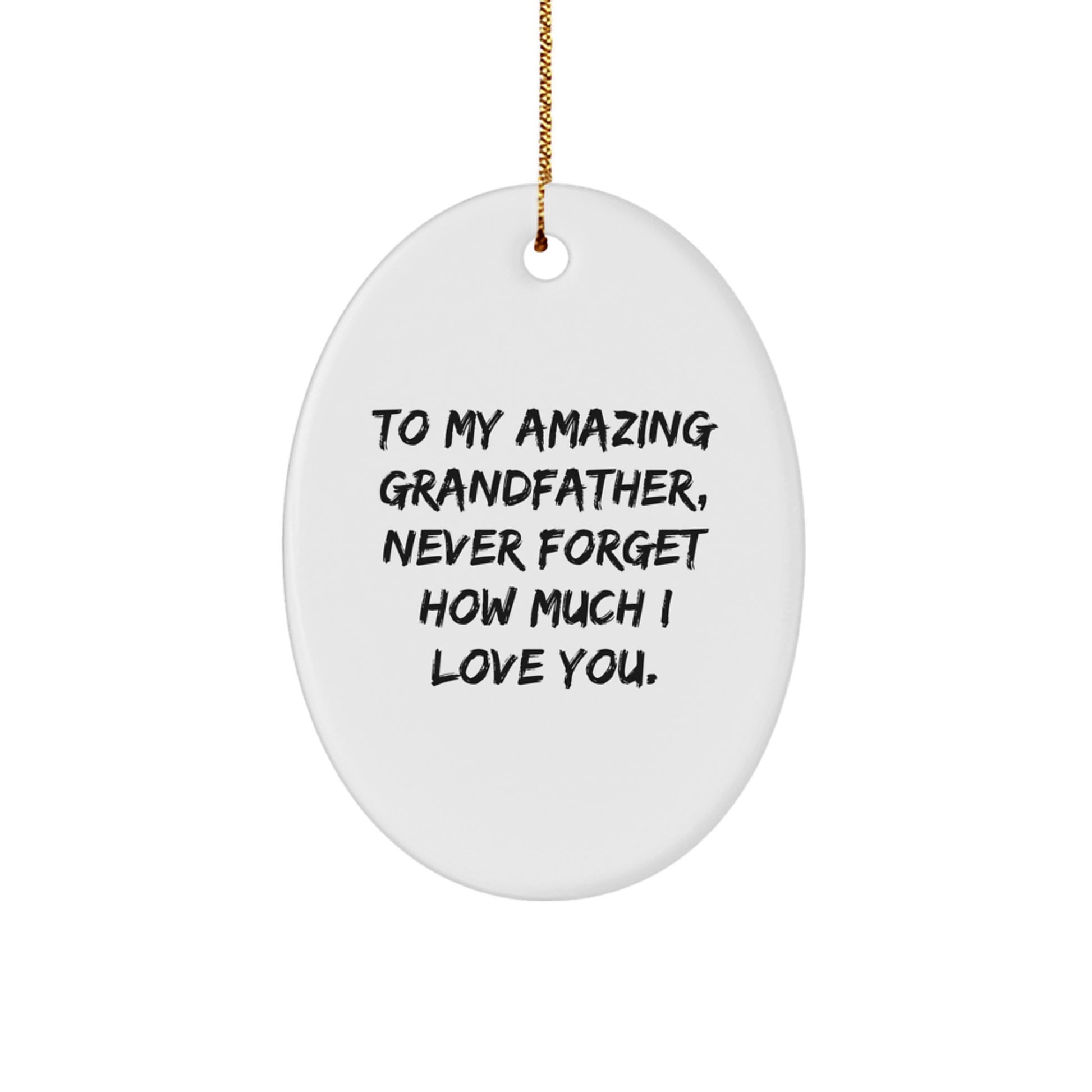 Funny Grandfather Gifts from Family - To My Amazing Grandfather, Never Forget How Much I Love You. - Oval Ornament, White, 3.25" Tall, Christmas Unique Gift for Him