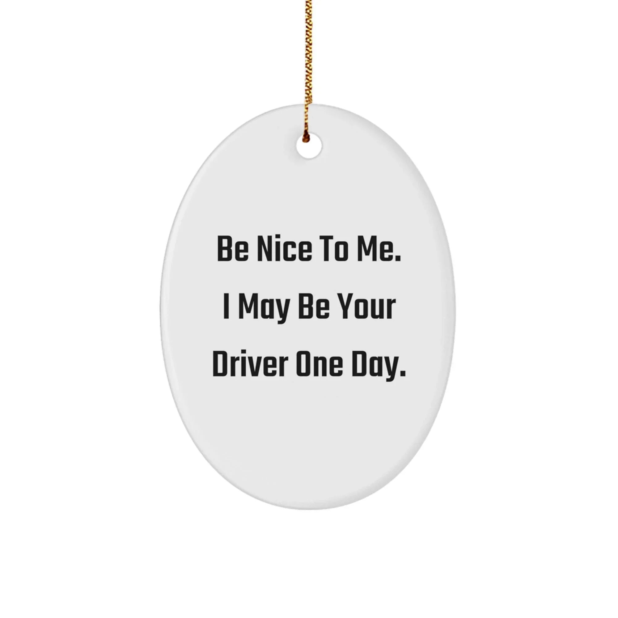 Funny Driver Christmas Unique Gift for Men from Friends - Oval Ornament Be Nice To Me I May Be Your Driver One Day.