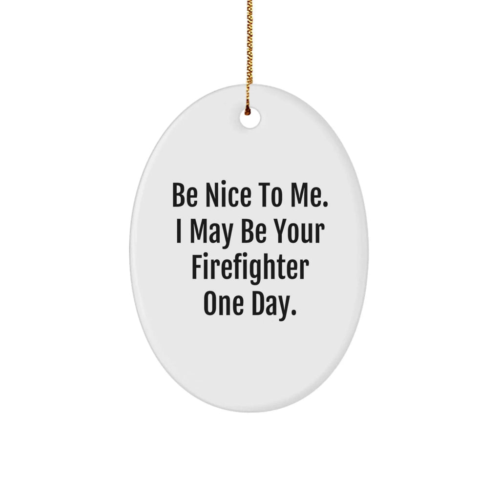 Funny Firefighter Gifts from Family, Oval Ornament - Be Nice To Me. I May Be Your Firefighter One Day. Christmas Unique Gifts for Firefighter Men