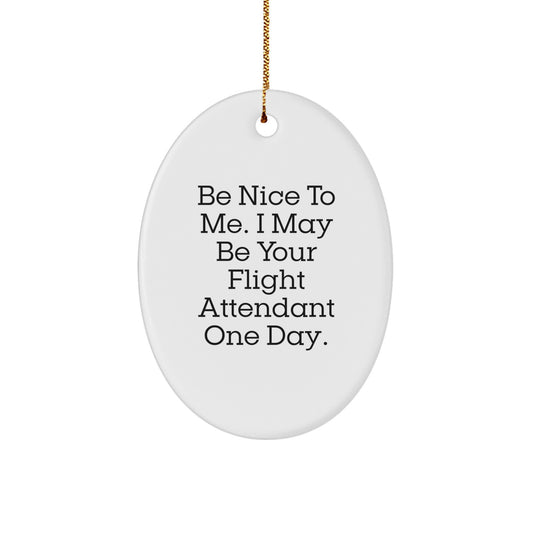 Funny Flight Attendant Gifts from Friends - Be Nice To Me. I May Be Your Flight Attendant One Day. Oval Ornament for Christmas