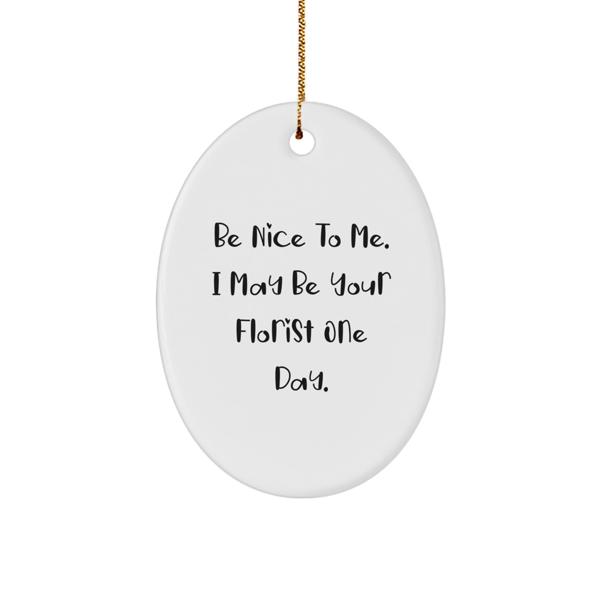 Funny Florist Gifts from Men or Women - Christmas Unique Oval Ornament, Be Nice To Me, I May Be Your Florist One Day. - Image 1