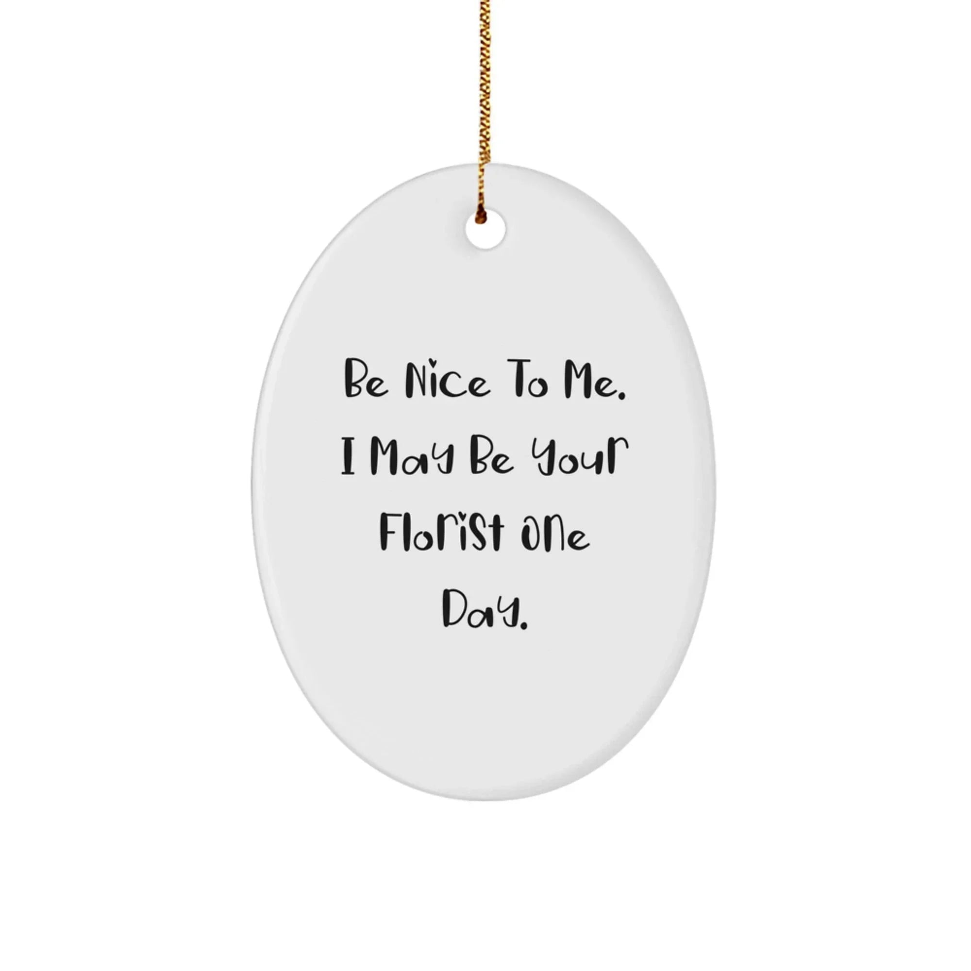 Funny Florist Gifts from Men or Women - Christmas Unique Oval Ornament, Be Nice To Me, I May Be Your Florist One Day.