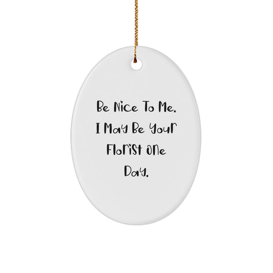 Funny Florist Gifts from Men or Women - Christmas Unique Oval Ornament, Be Nice To Me, I May Be Your Florist One Day. - Image 1