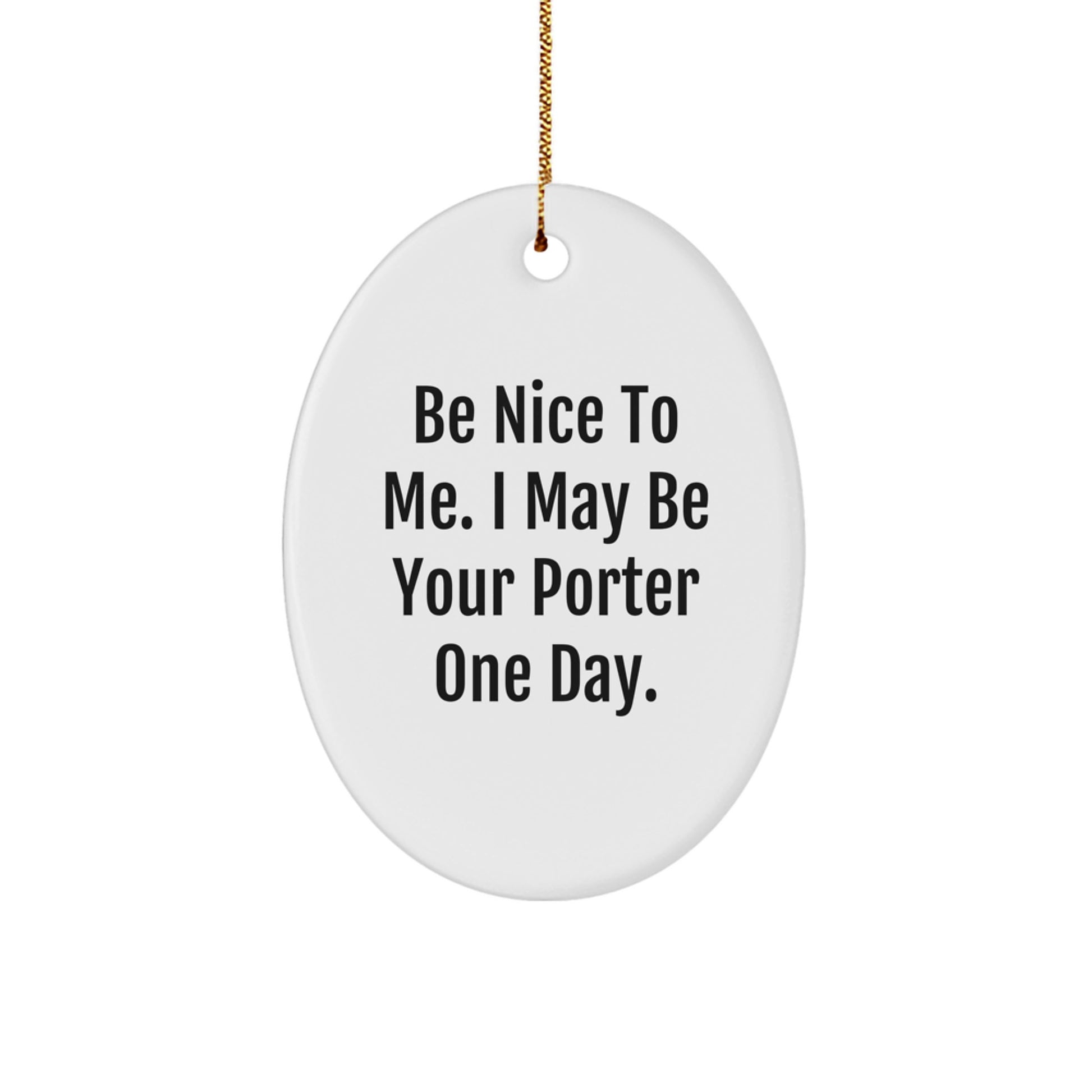 Funny Porter Gifts, Oval Ornament with Be Nice To Me. I May Be Your Porter One Day. Quote, Christmas Unique Gifts from Friends to Family