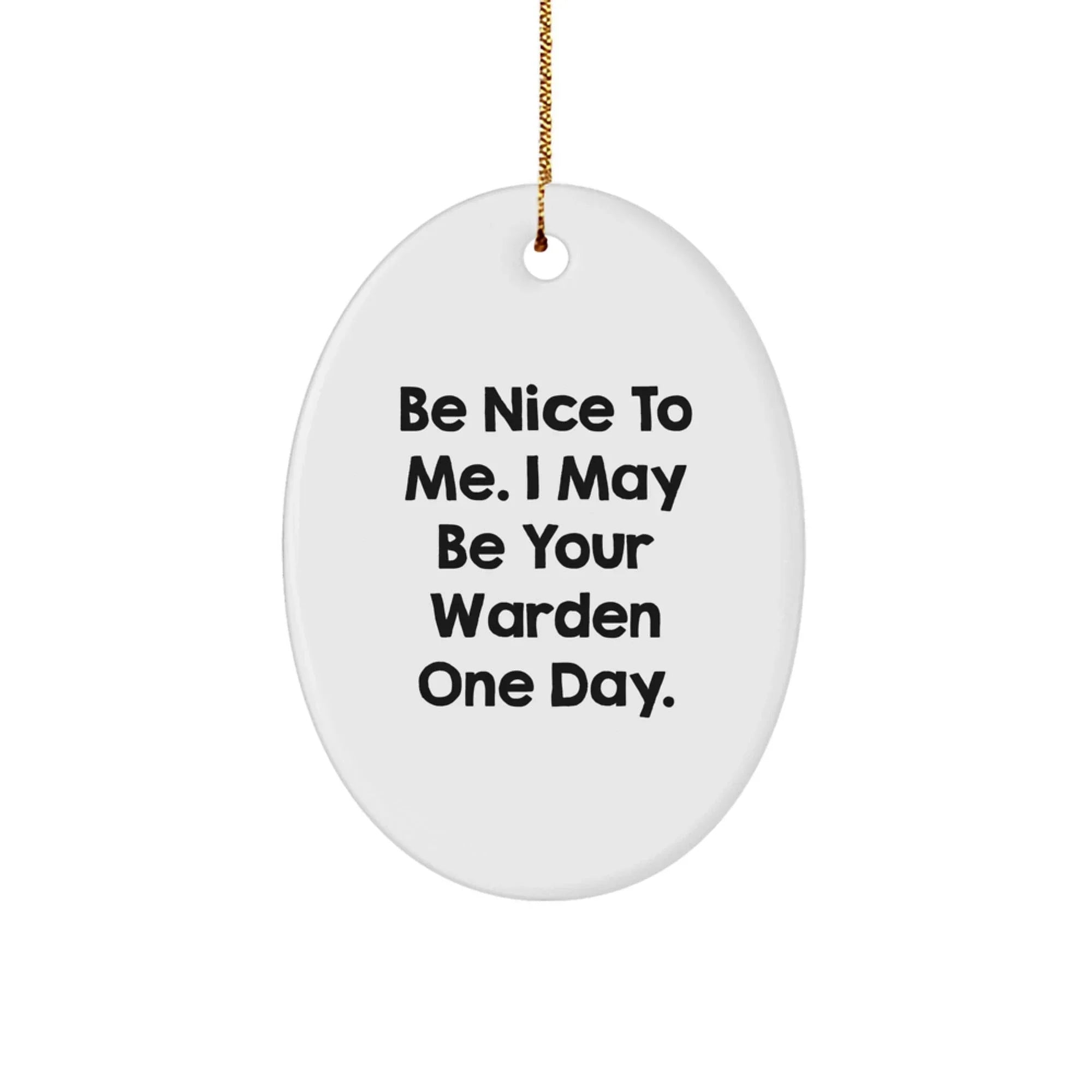 Warden Oval Ornament Gifts from Friends for Men, Women, and Family - Be Nice To Me. I May Be Your Warden One Day. - Unique Christmas Decor
