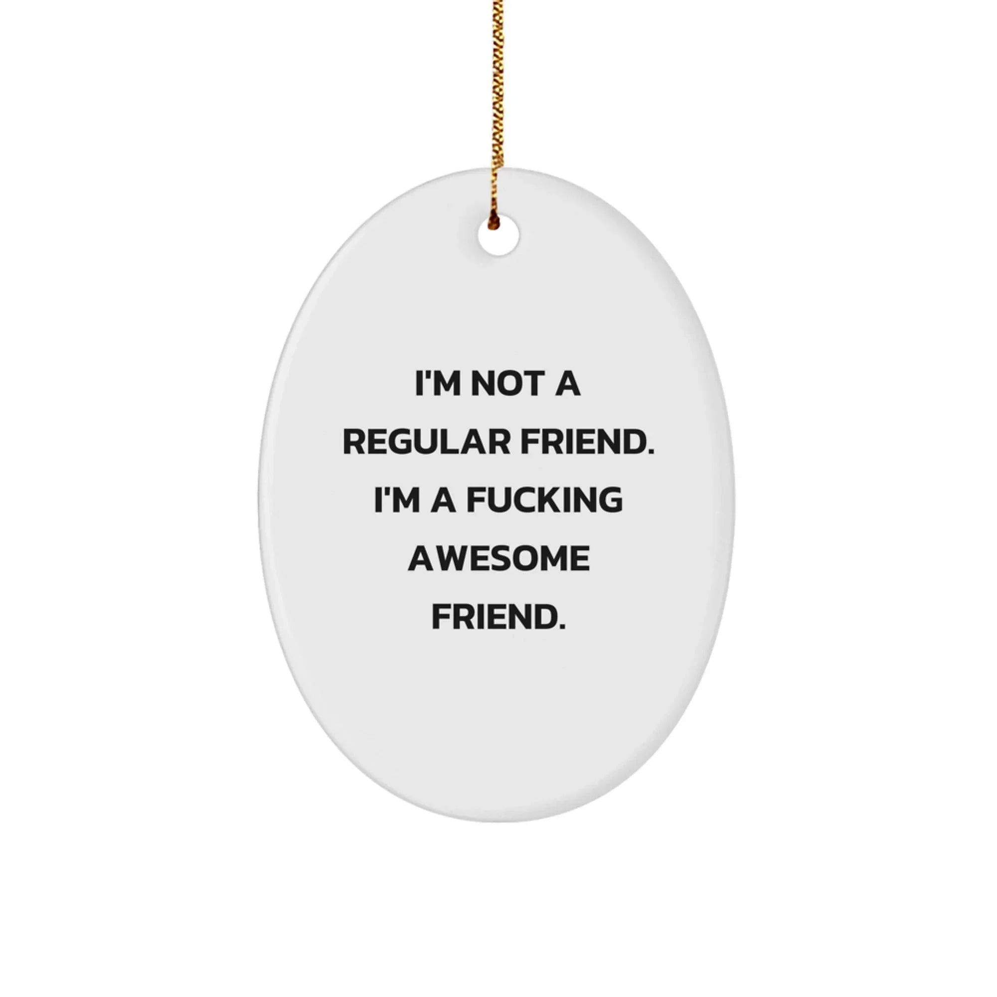 Funny Friend Christmas Unique Gifts from Friends for Men - Oval Ornament with 'I'm Not A Regular Friend. I'm A F--king Awesome Friend.' Quote