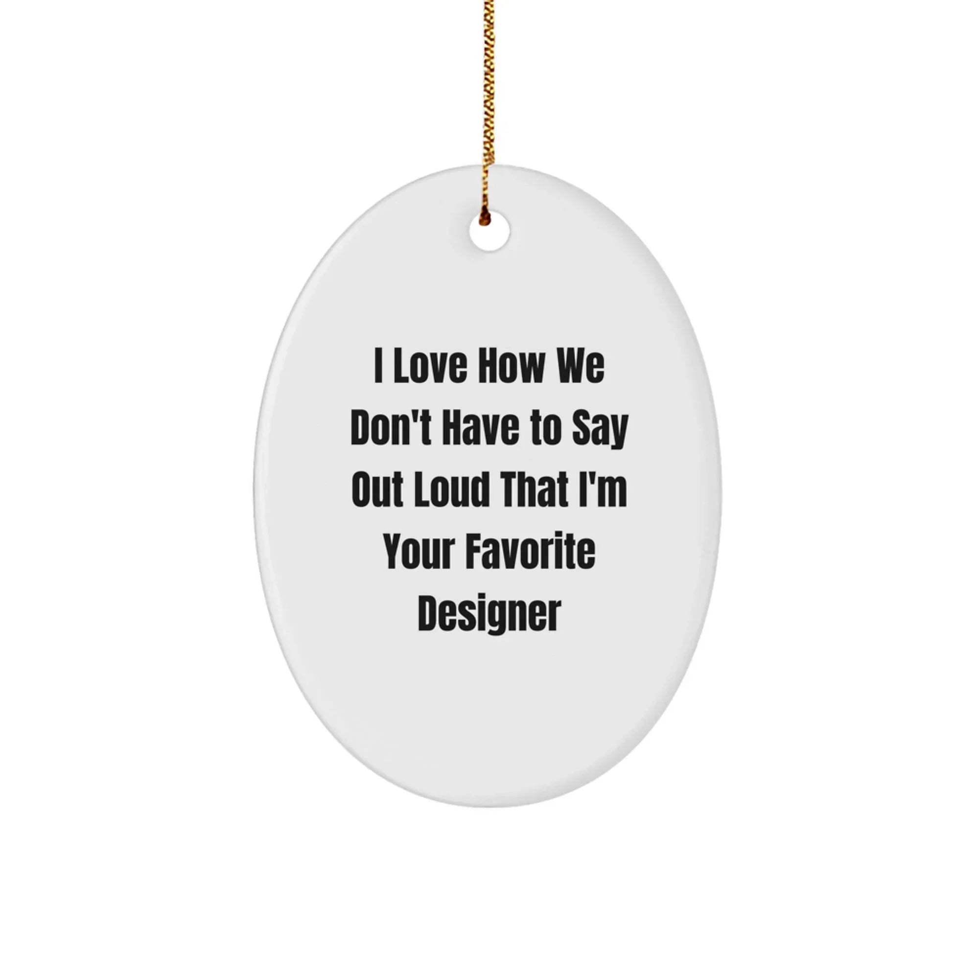 Designer Gifts from Friends for Men and Women - I Love How We Don't Have To Say Out Loud That I'm Your Favorite Designer Oval Ornament, Christmas Unique