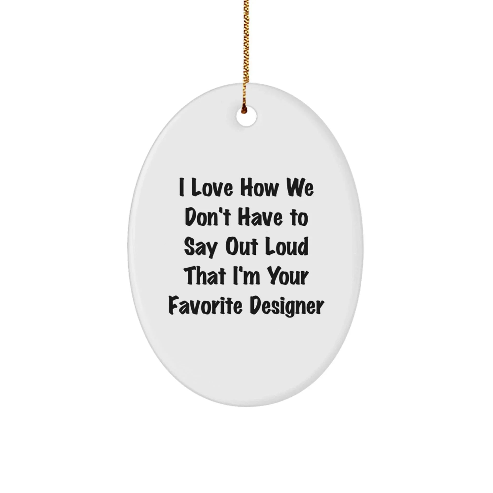 Funny Designer Oval Ornaments for Christmas Unique Gifts from Friends, Coworkers, Family - I Love How We Don't Have To Say Out Loud That I'm Your Favorite Designer