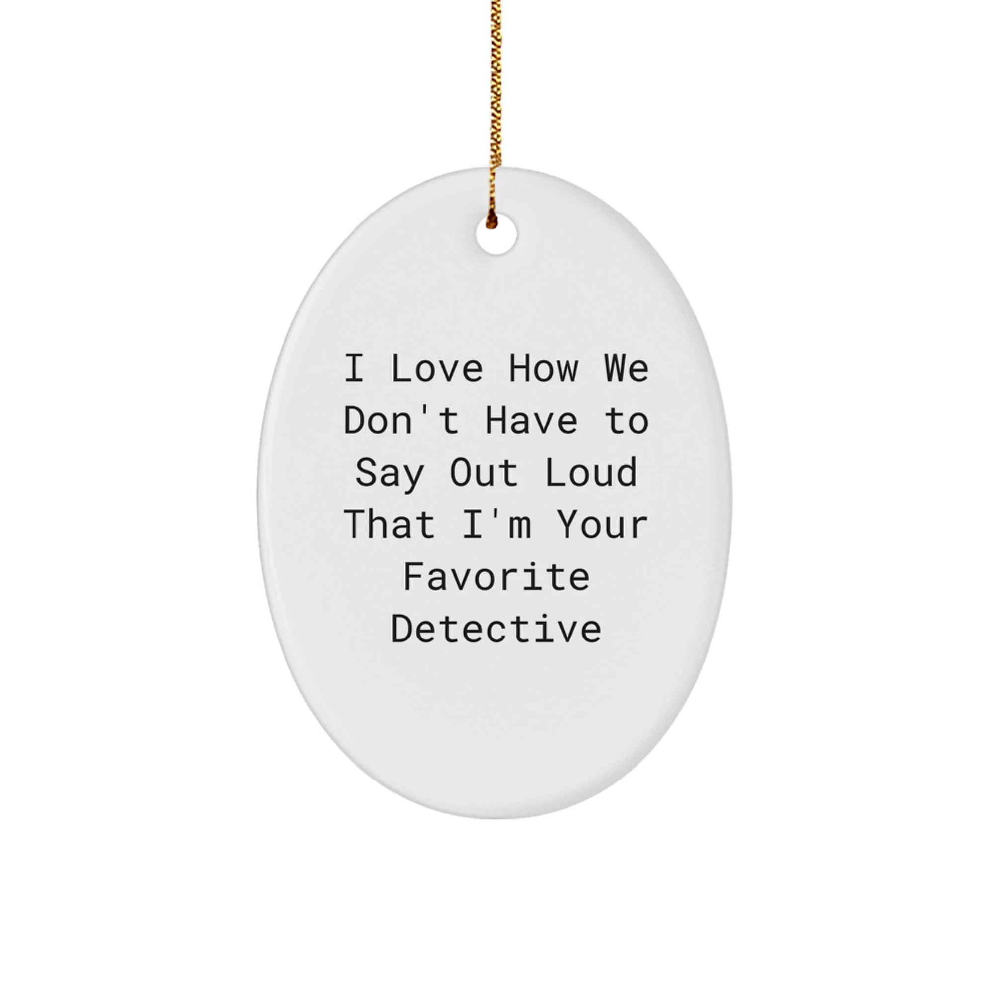 Funny Detective Gifts for Men - Oval Ornament with I Love How We Don't Have To Say Out Loud That I'm Your Favorite Detective Quote, Christmas Unique Gifts from Family to Friends