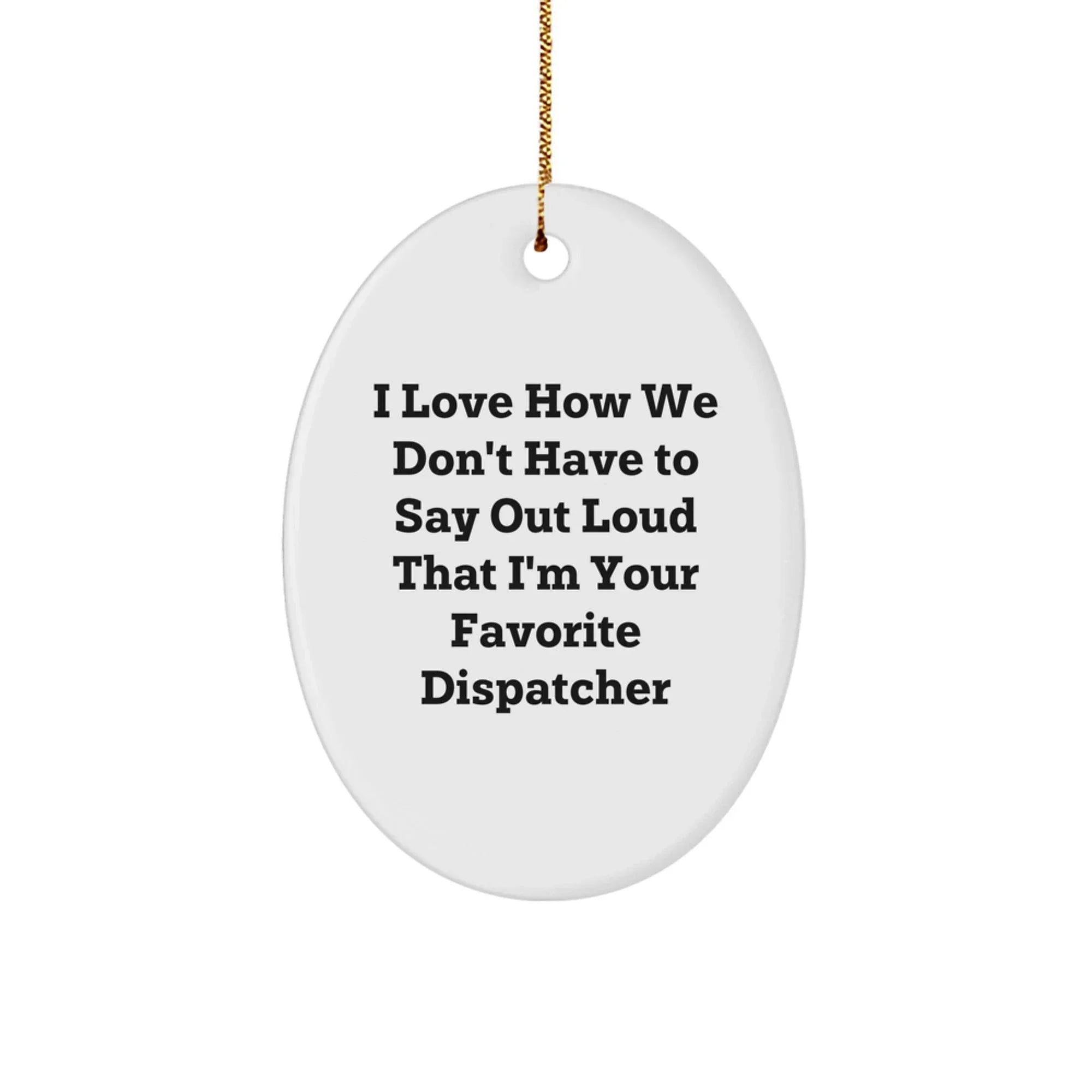 Funny Dispatcher Gifts for Him Her Friends Coworkers Family - Oval Ornament I Love How We Don't Have To Say Out Loud That I'm Your Favorite Dispatcher