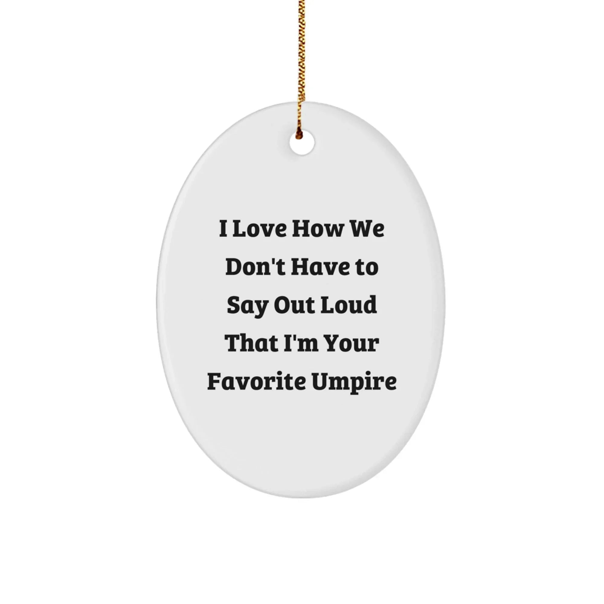 Funny Umpire Gifts from Men, Oval Ornament for Umpire, I Love How We Don't Have To Say Out Loud That I'm Your Favorite Umpire Christmas Unique Decorations