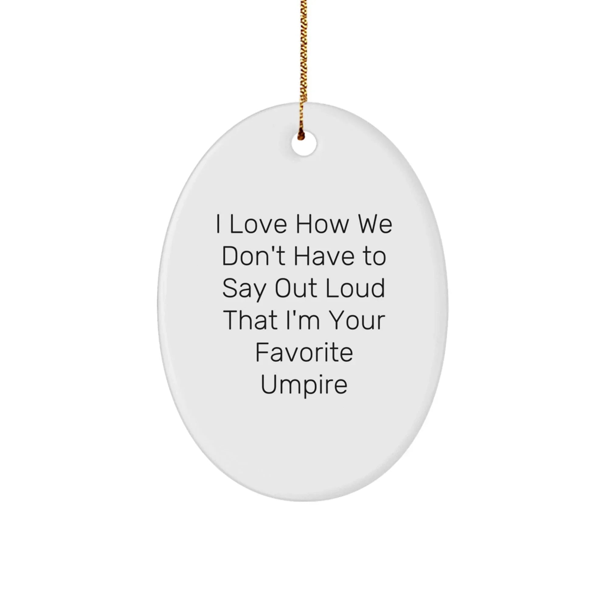 Funny Umpire Christmas Unique Gifts from Men to Favorite Umpire Friends - Oval Ornament Quote 'I Love How We Don't Have To Say Out Loud That I'm Your Favorite Umpire'