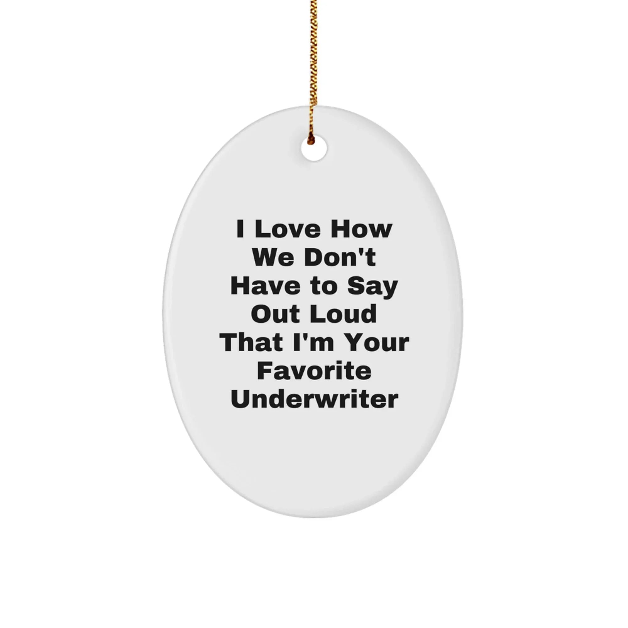 Funny Underwriter Gifts from Family for Men, Oval Ornament I Love How We Don't Have To Say Out Loud That I'm Your Favorite Underwriter