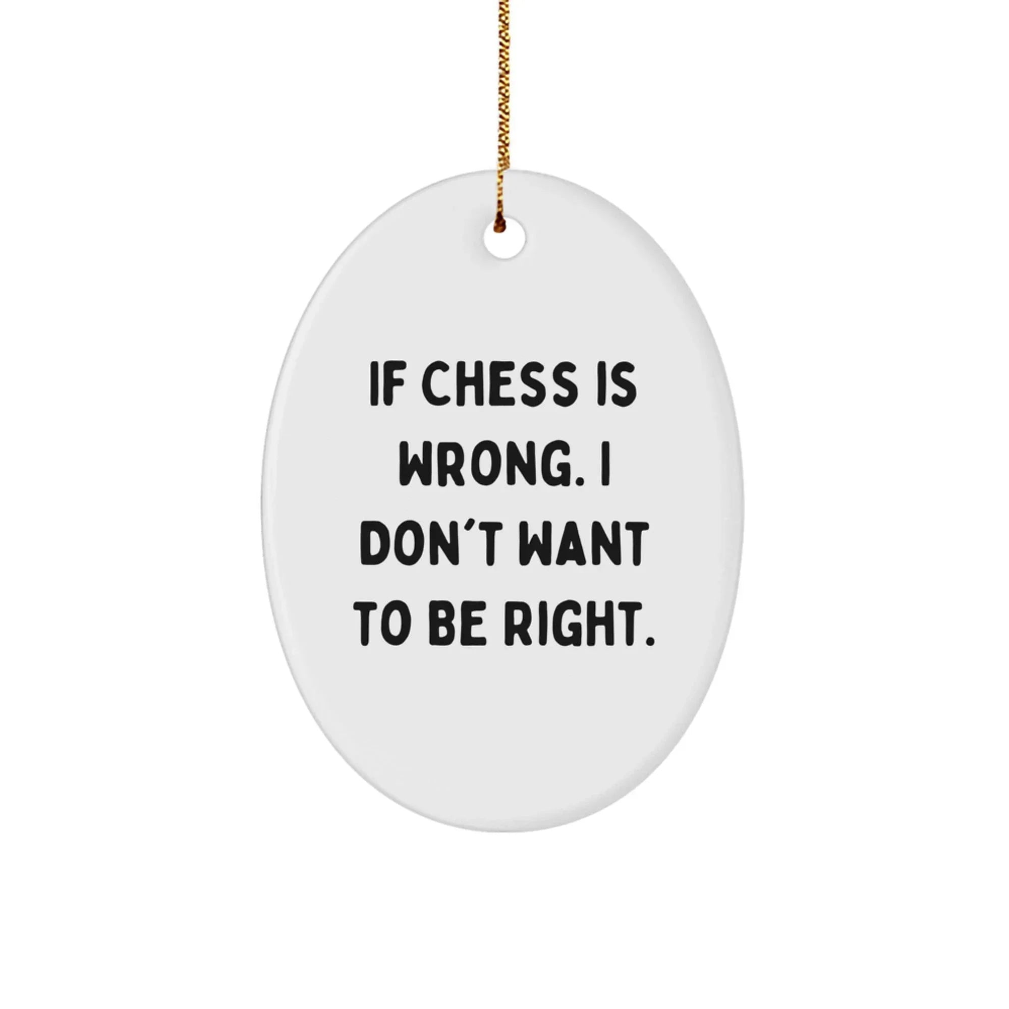 Funny Chess Gifts for the Ultimate Chess Fan - Oval Ornament - If 'Chess Is Wrong. I Don't Want To Be Right.' - Unique Christmas Unique Gifts from Friends to Family