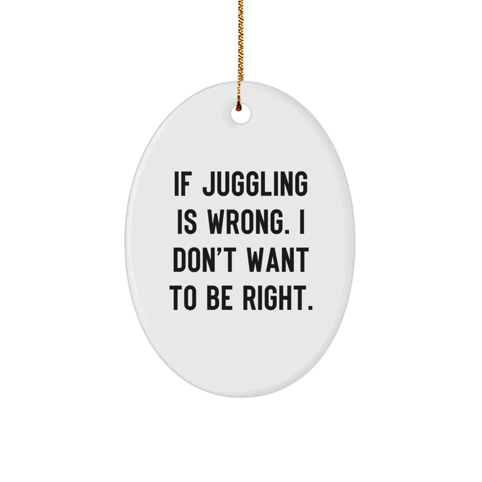 Funny Juggling Gift for Men Oval Ornament, Gifts from Friends to Juggling Enthusiasts, If Juggling Is Wrong I Don't Want To Be Right Christmas Unique Gifts