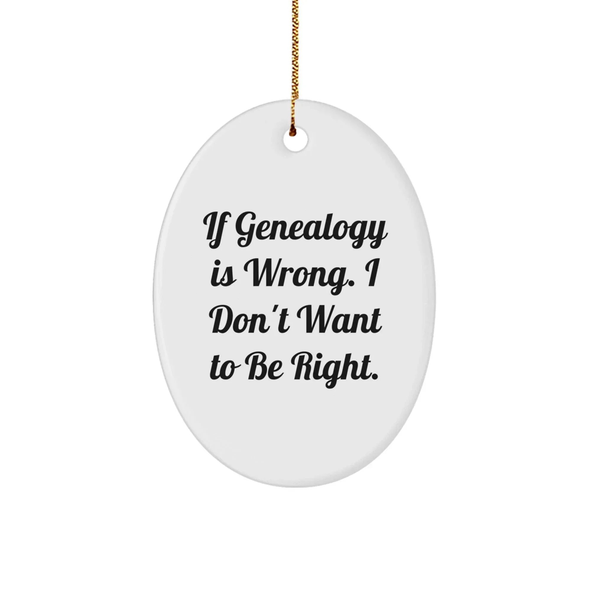 Funny Genealogy Gifts for Genealogy Enthusiasts - Oval Ornament, 'If Genealogy Is Wrong. I Don't Want To Be Right.' Christmas Unique Gifts from Family to Genealogy Friends
