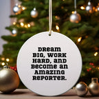 Reporter Christmas Circle Ornament- 'Dream Big, Work Hard, And Become An Amazing Reporter.' Gifts