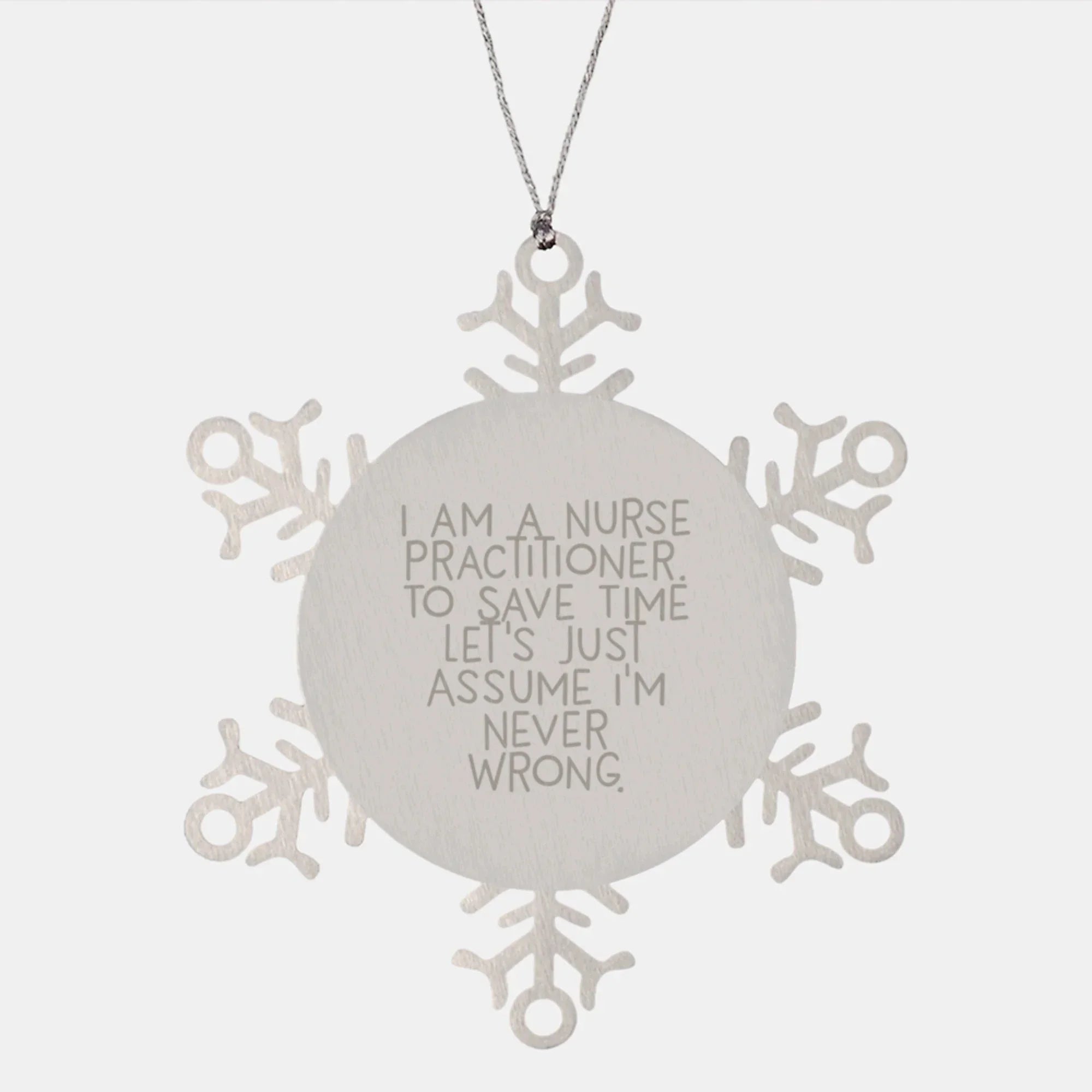 Funny Nurse Practitioner Snowflake Ornament Gift from Friends, for Nurse Practitioner, Christmas Unique Snowflake Ornament, I Am A Nurse Practitioner. To Save Time Let's Just Assume I'm Never Wrong.