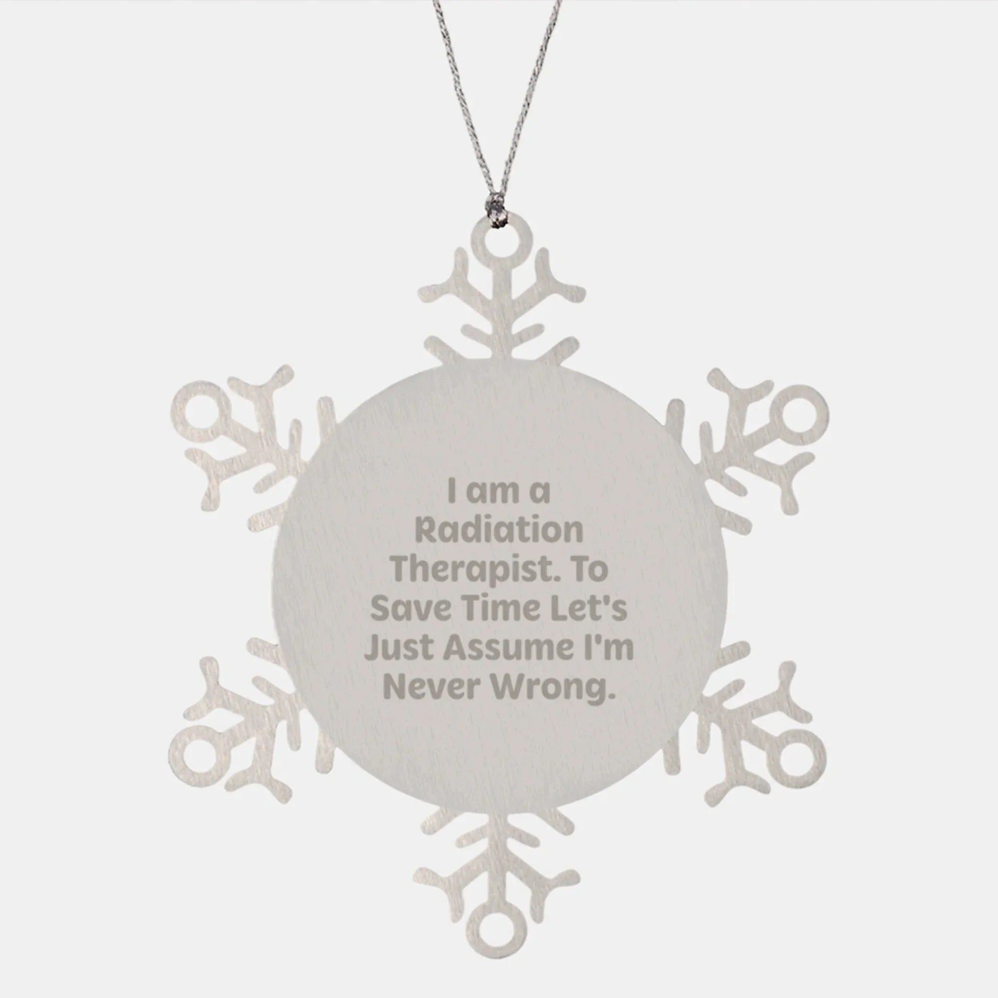 Funny Radiation Therapist Gifts from Friends for Christmas - Snowflake Ornament 'I Am A Radiation Therapist. To Save Time Let's Just Assume I'm Never Wrong.'