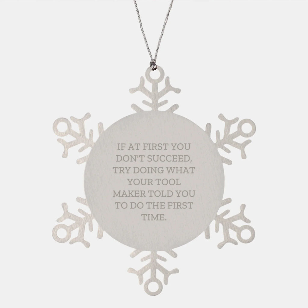 Funny Tool Maker Gifts from Friends - Snowflake Ornament for Christmas, If At First You Don't Succeed, Try Doing What Your Tool Maker Told You To Do The First Time.