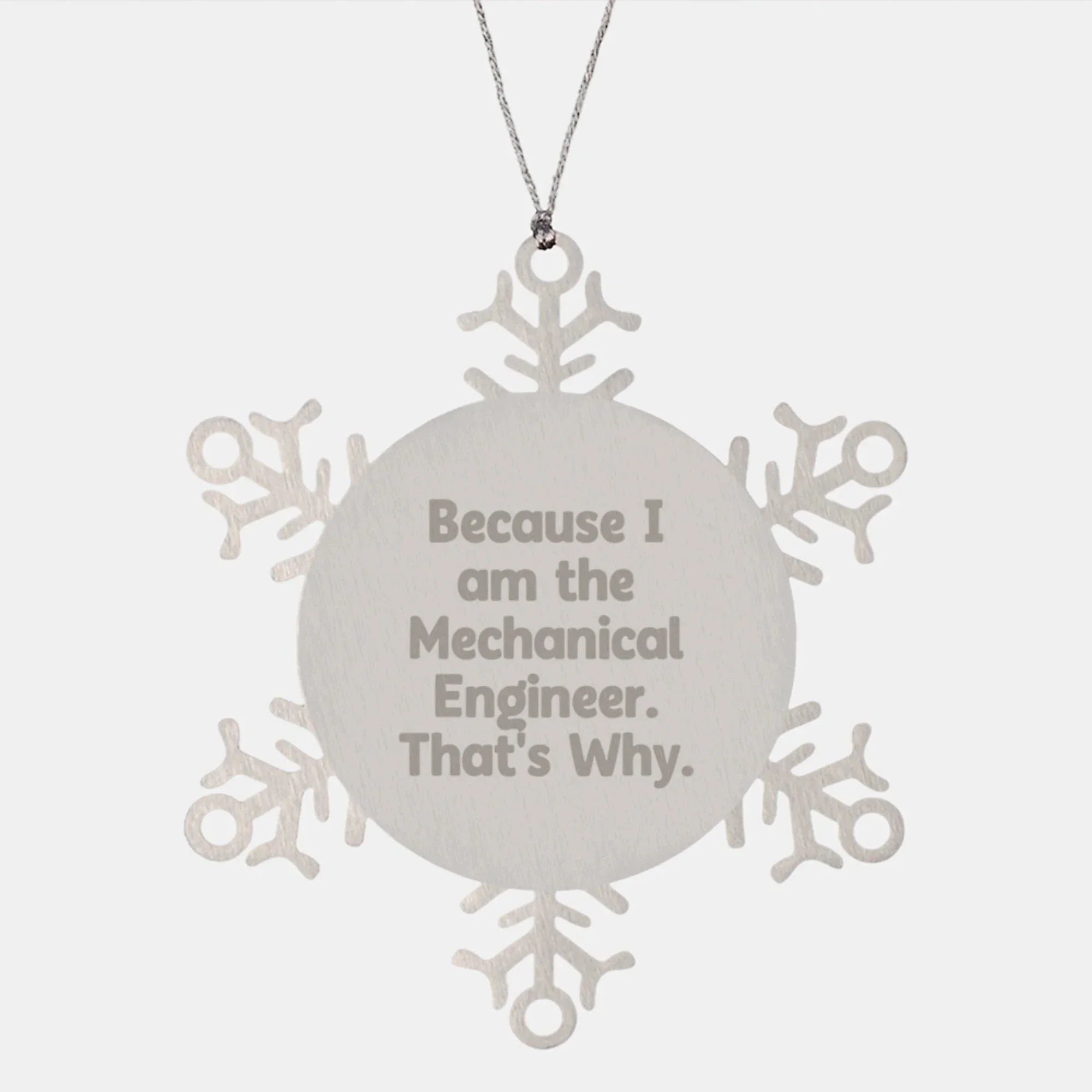 Mechanical Engineer Gifts from Friends - Snowflake Ornament for Christmas, 'Because I Am The Mechanical Engineer. That's Why.'