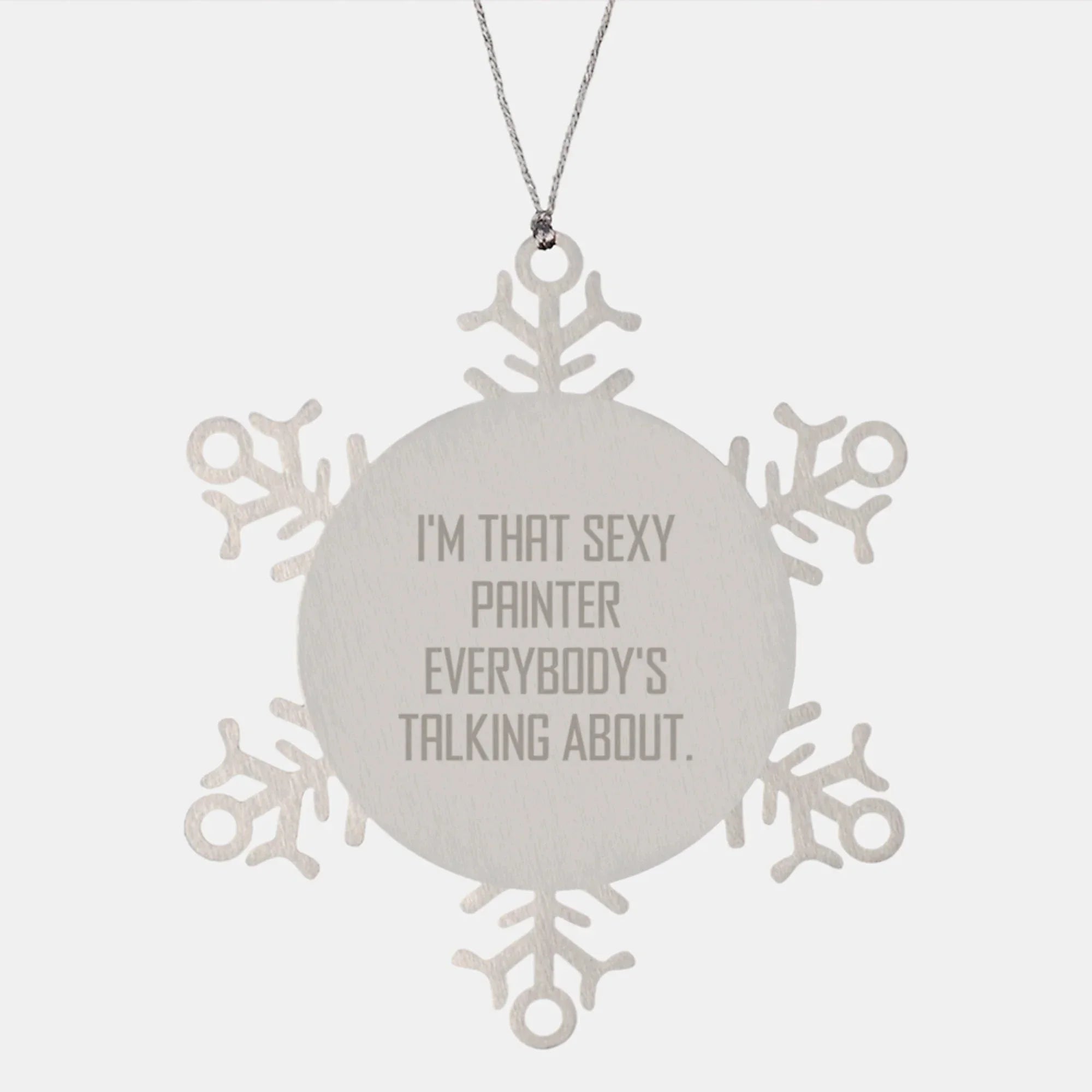 Funny Painter Gifts, 'I'm That Sexy Painter Everybody's Talking About.' Snowflake Ornament for Christmas Unique Gifts from Friends, Family, or Coworkers
