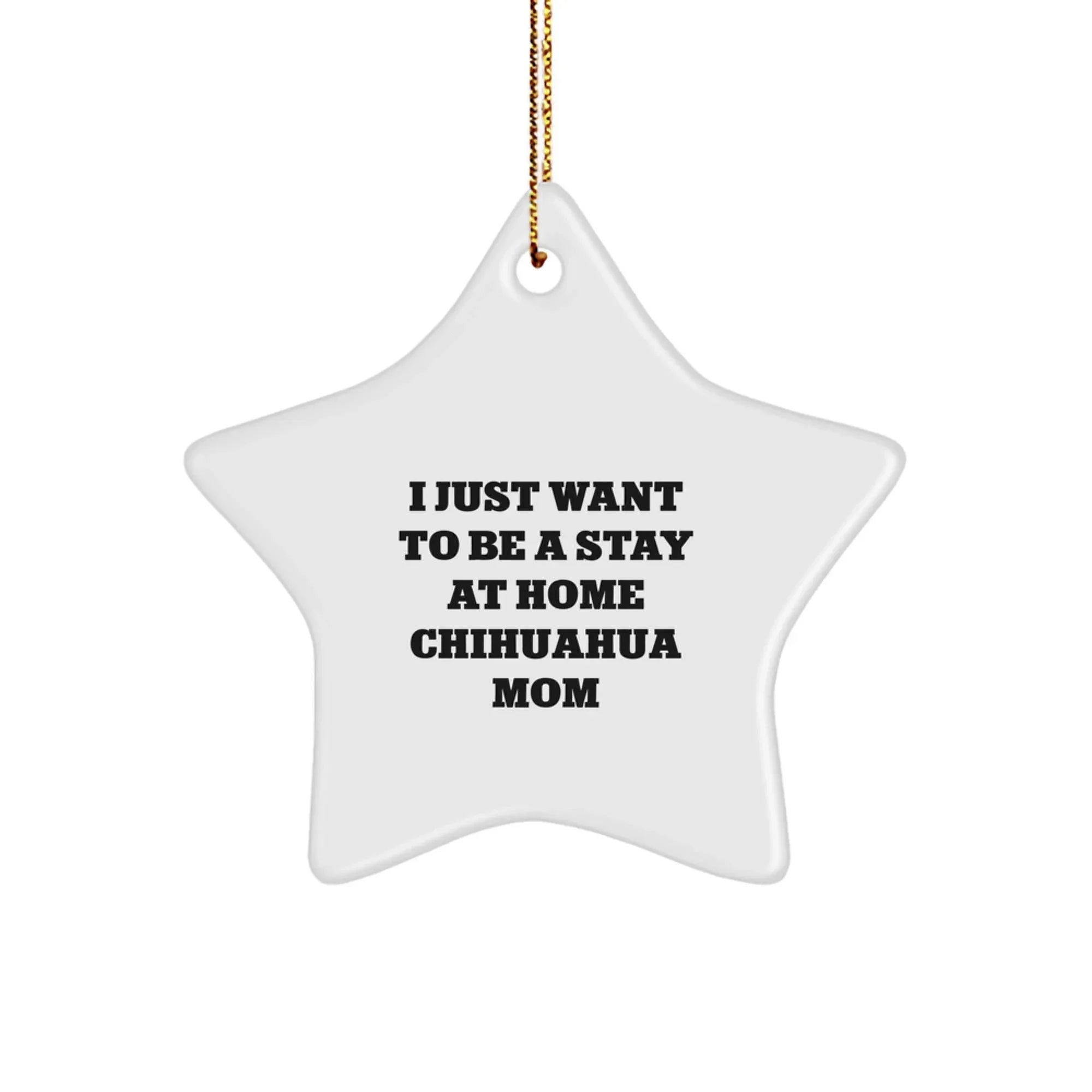 Chihuahua Dog Mom's Christmas Unique Gift, Star Ornament from Friends, 'I Just Want To Be A Stay At Home Chihuahua Mom', Unique Christmas Unique Gifts for Chihuahua Dog Lovers