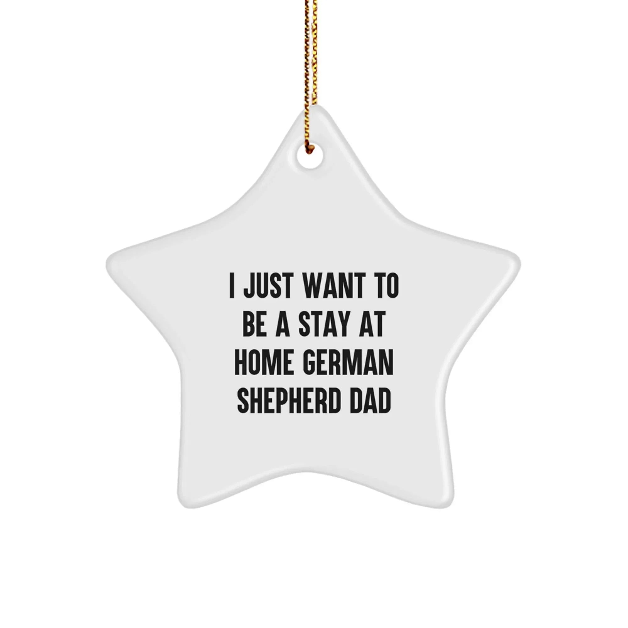 German Shepherd Dad Gifts, I Just Want To Be A Stay At Home Funny Star Ornament, White, 3.25" Tall, Perfect for Men, Christmas Unique Gifts from Family