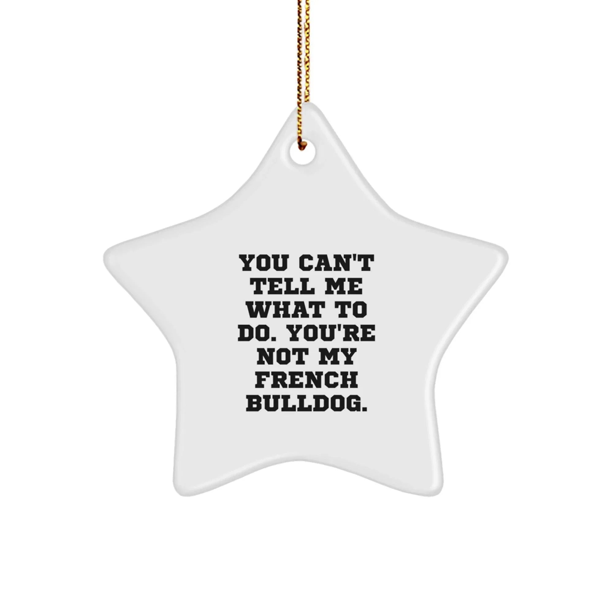 French Bulldog Gifts from Men to Friends, Funny Star Ornament for Christmas Unique Gifts, You Can't Tell Me What To Do. You're Not My French Bulldog.
