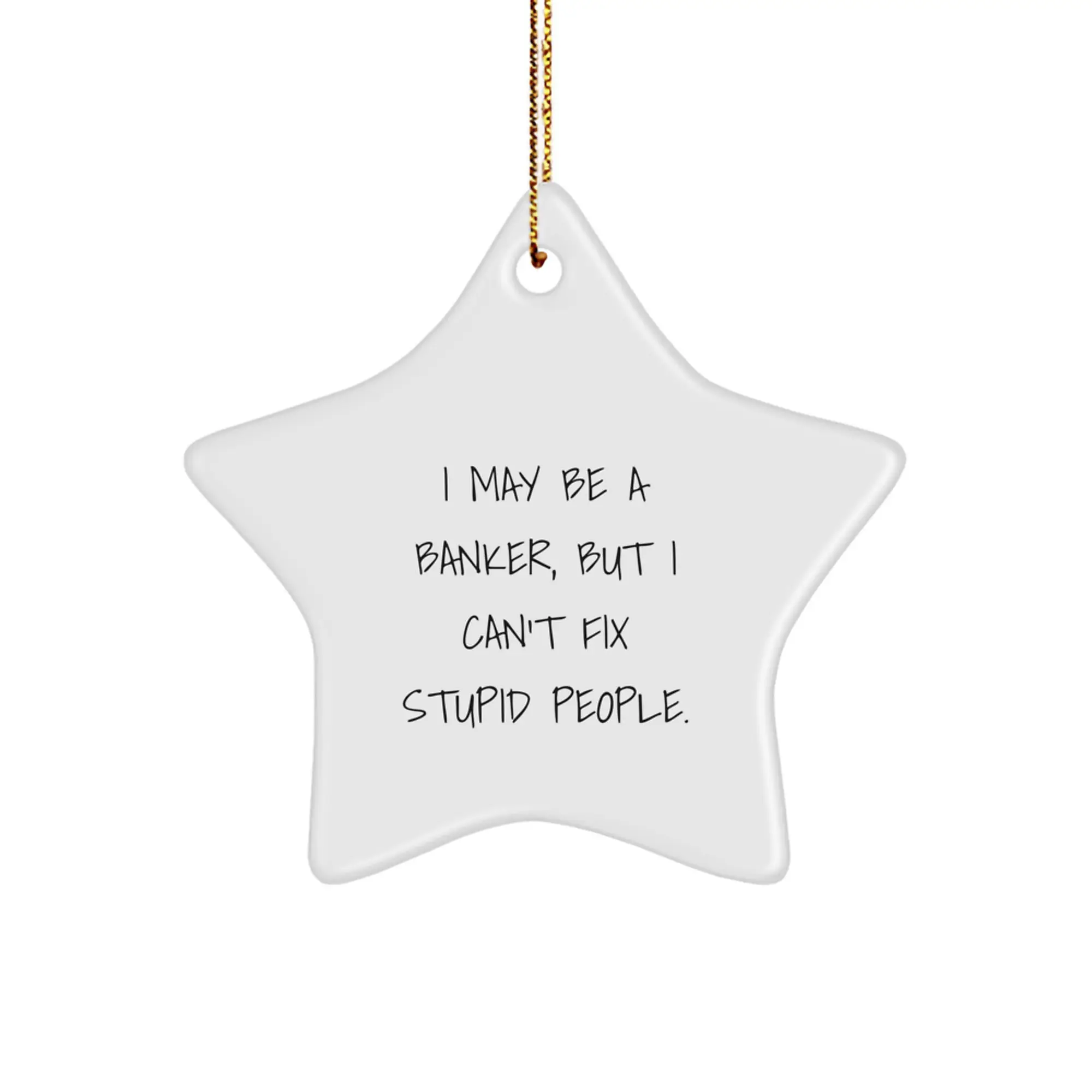 Funny Banker Gifts, I May Be A Banker, But I Can't Fix Stupid People. Star Ornament for Christmas Unique Gifts from Friends, Coworkers, Family to Banker Men, Women, Family Members - Image 1