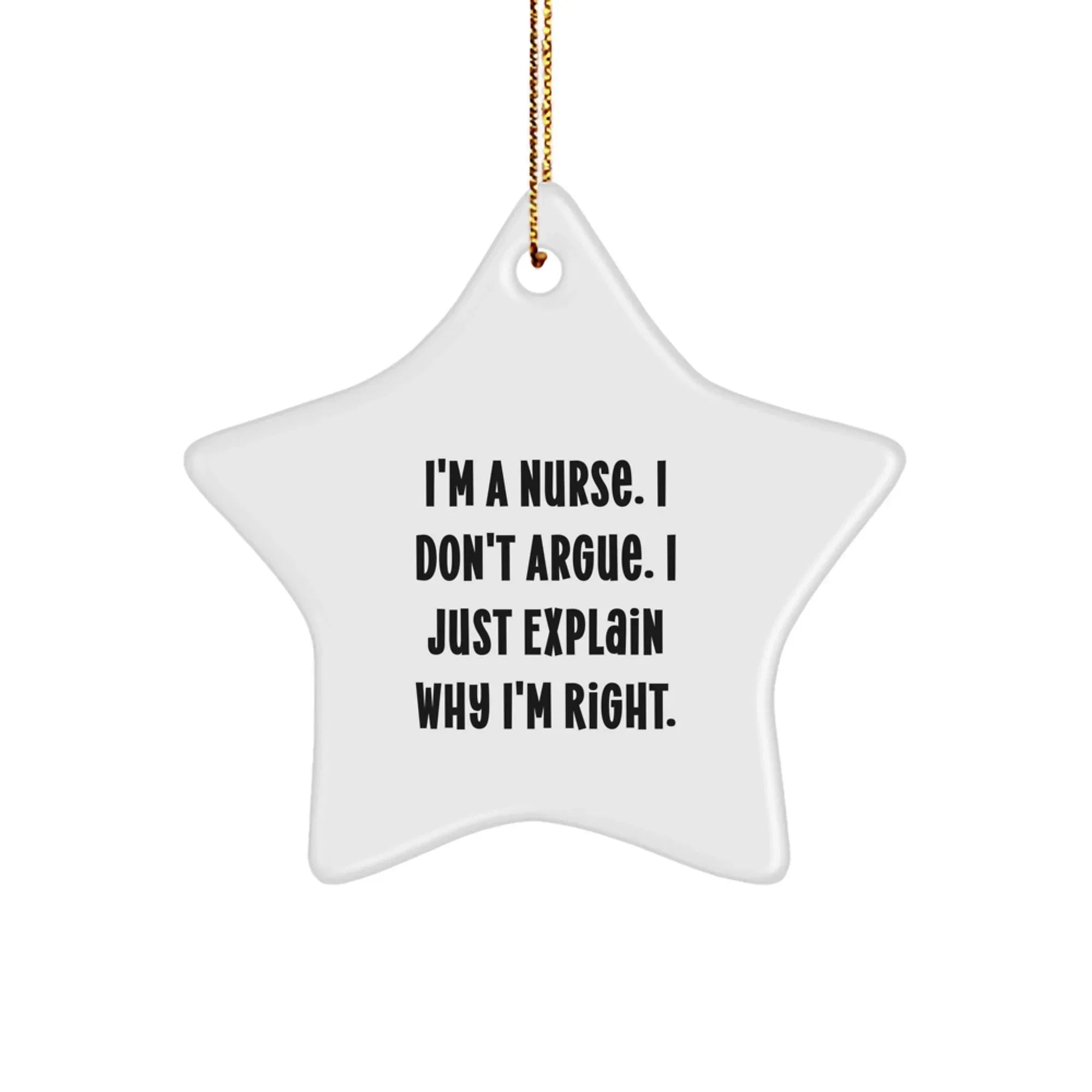 Funny Nurse Gifts from Men to Women Star Ornament I'm A Nurse. I Don't Argue. I Just Explain Why I'm Right. Christmas Unique Gifts
