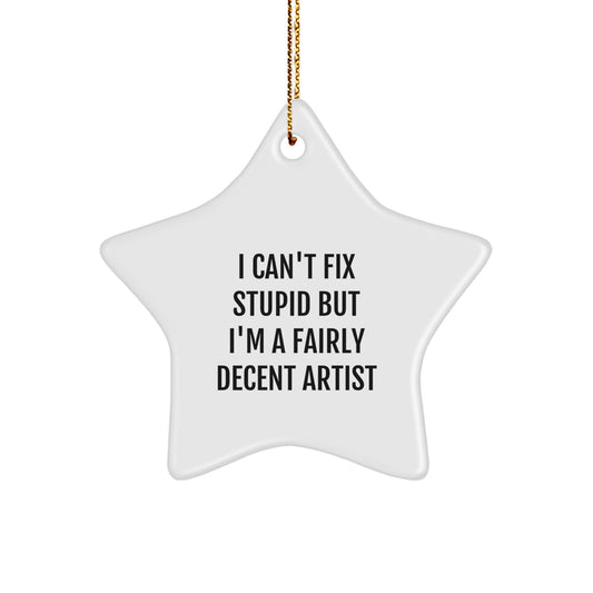 Funny Christmas Unique Gifts from Men to Artist Friends and Family - Artist Star Ornament with 'I Can't Fix Stupid But I'm A Fairly Decent Artist' Quote, Unique Holiday Decorations - Image 1