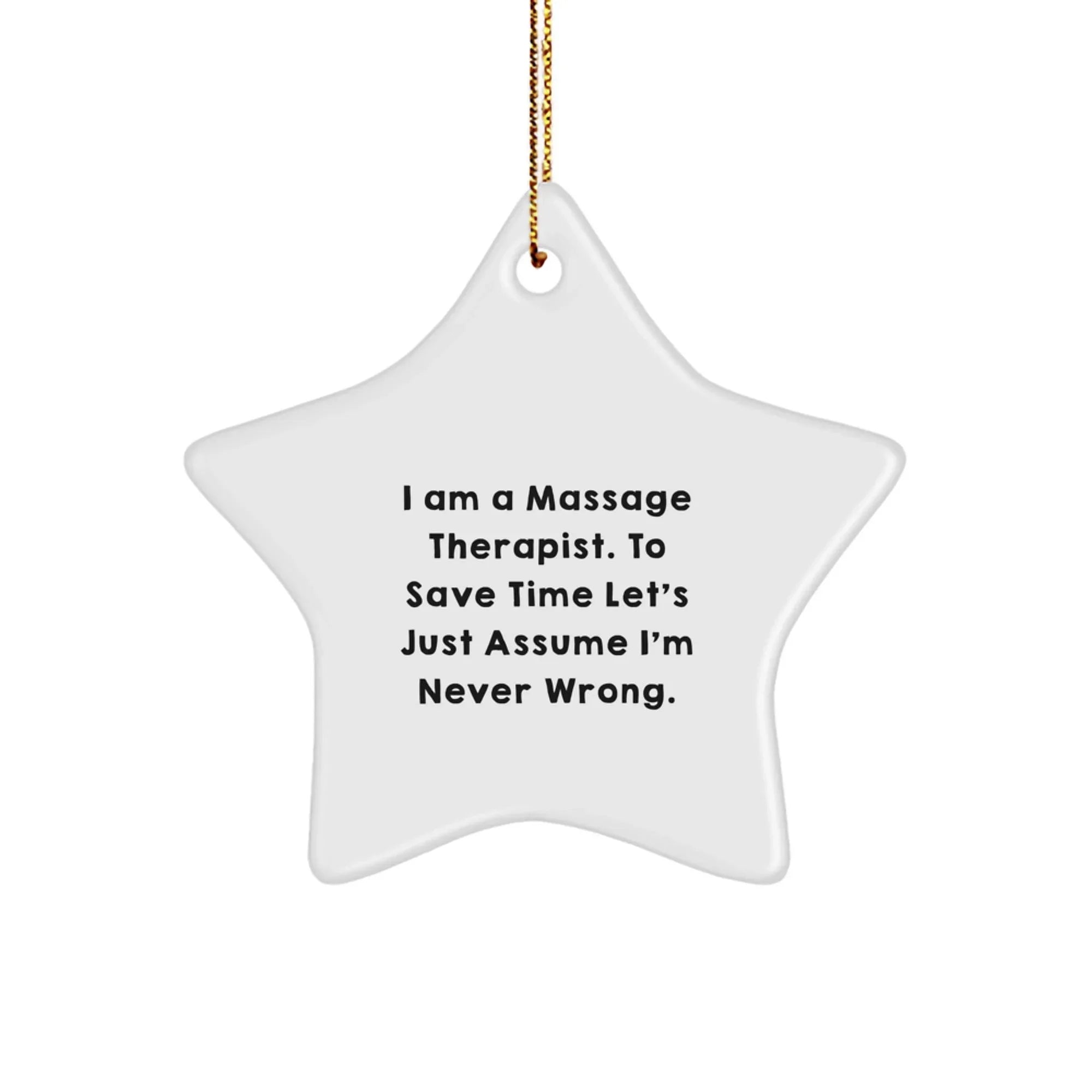 Funny Gift for Massage Therapist Friends and Family - White Star Ornament, 'I Am A Massage Therapist. To Save Time Let's Just Assume I'm Never Wrong.'