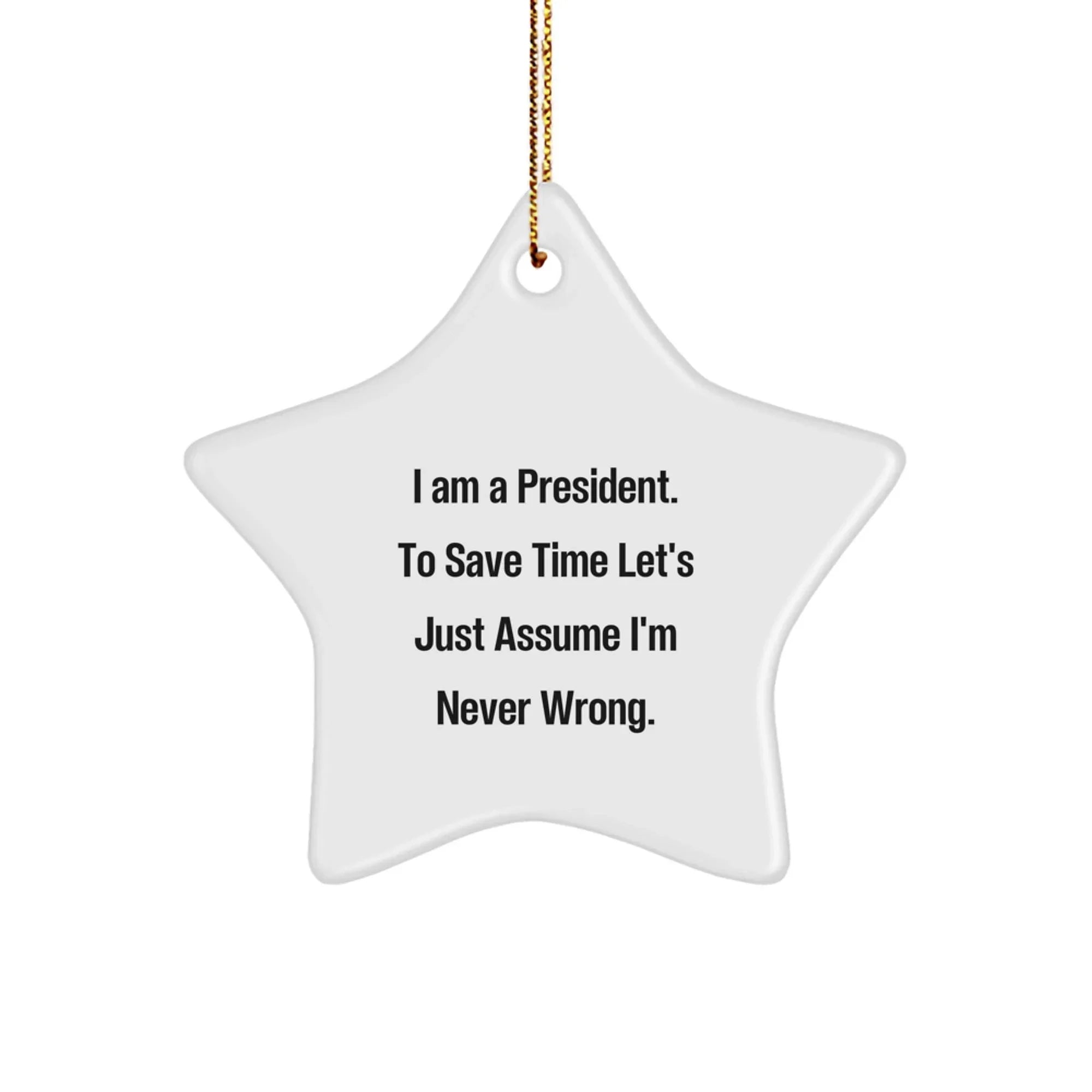Funny President Star Ornament Gifts from Friends for President, Unique Star Ornament Gift for Christmas, I Am A President. To Save Time Let's Just Assume I'm Never Wrong.