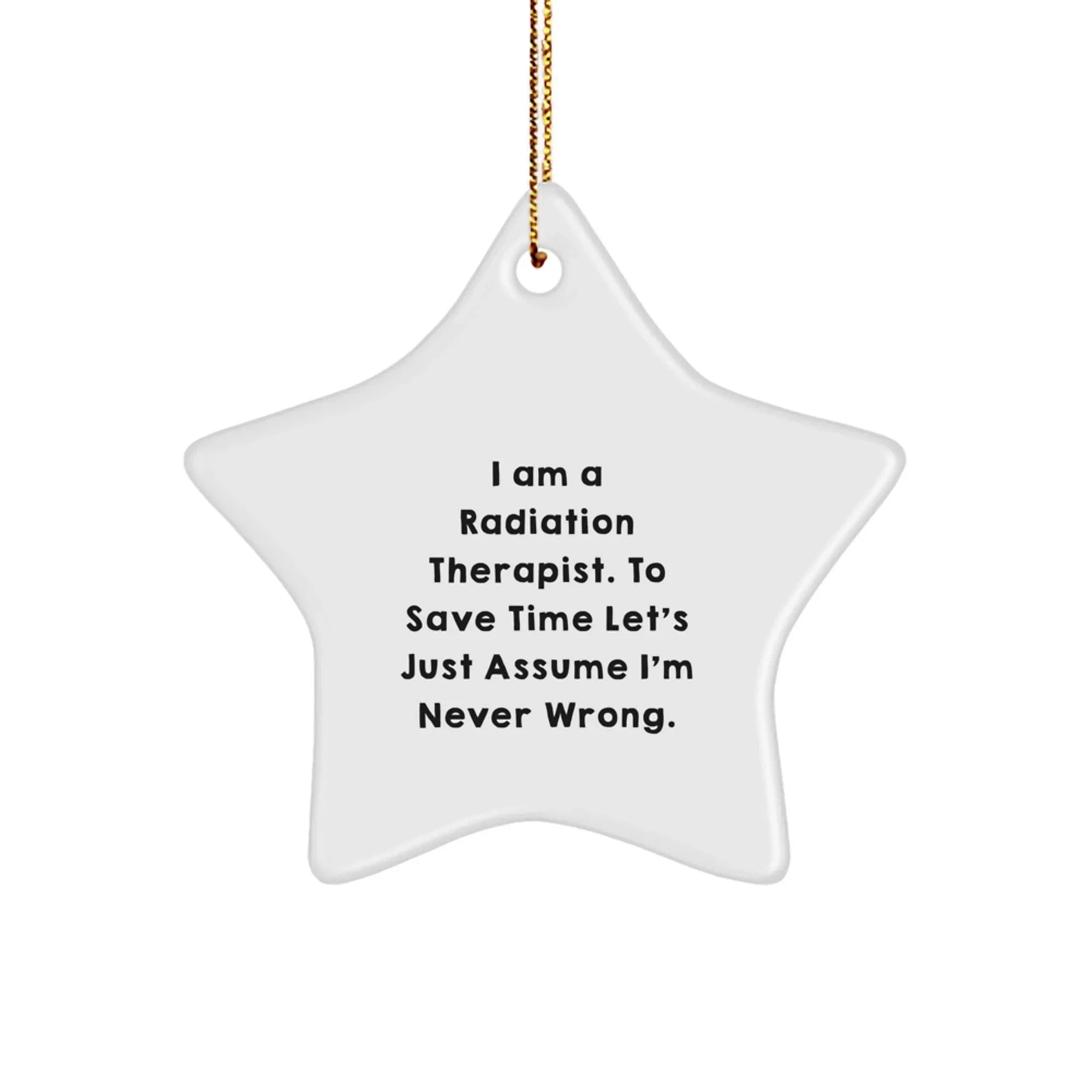 Funny Radiation Therapist Gifts from Friends and Family - 'I Am A Radiation Therapist. To Save Time Let's Just Assume I'm Never Wrong.' Star Ornament for Christmas
