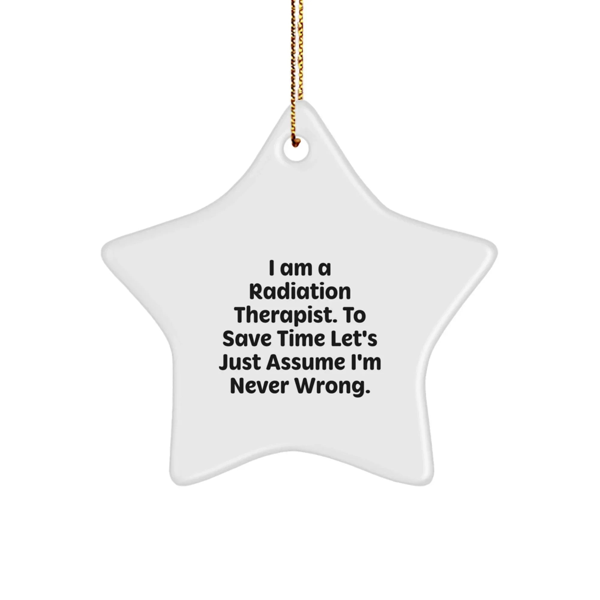 Radiation Therapist Gifts from Friends - I Am A Radiation Therapist. To Save Time Let's Just Assume I'm Never Right. - Star Ornament for Men and Women - Unique Christmas Unique Gifts