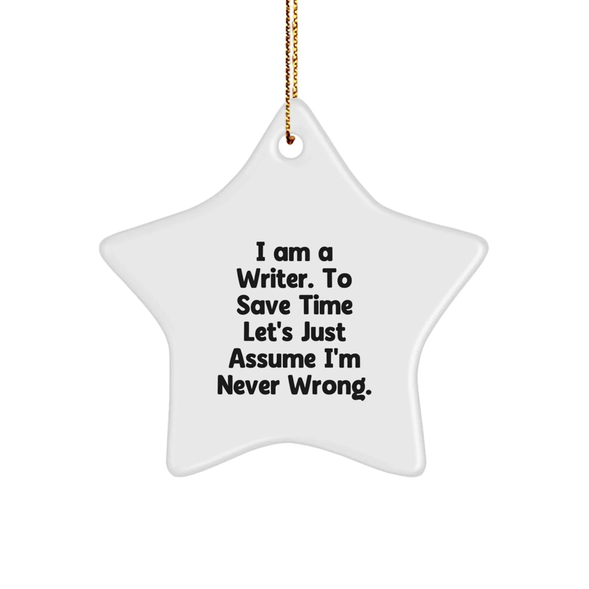 Funny Writer Christmas Star Ornament, Gifts from Friends for Writers, I Am A Writer. To Save Time Let's Just Assume I'm Never Wrong.