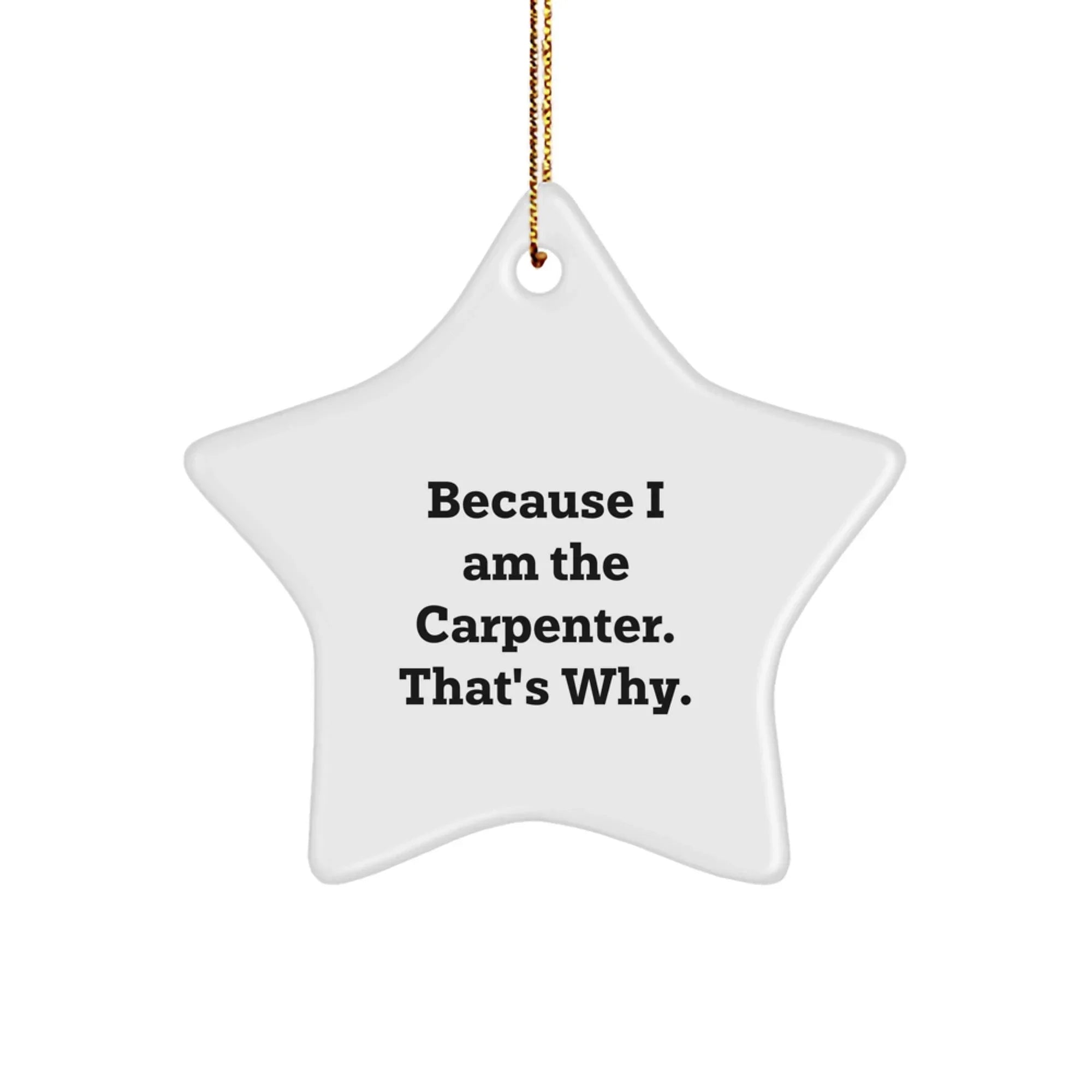 Because I Am The Carpenter Gifts, Star Ornament for Christmas, Funny Quote 'Because I Am The Carpenter. That's Why.' for Carpenter Friends, From Your Friends
