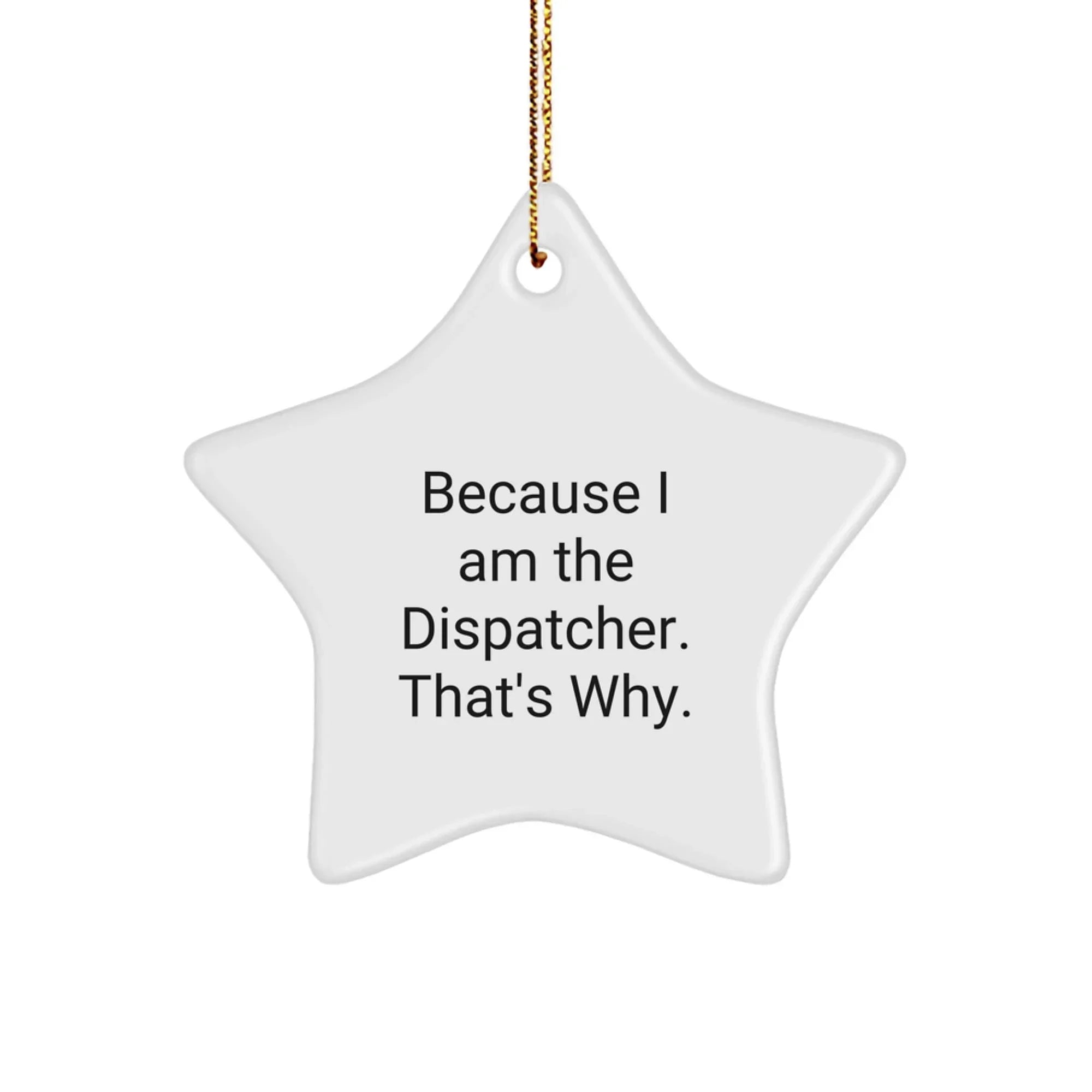 Funny Dispatcher Gifts - Star Ornament Because 'I Am The Dispatcher. That's Why.' Gifts for Dispatcher Christmas Unique