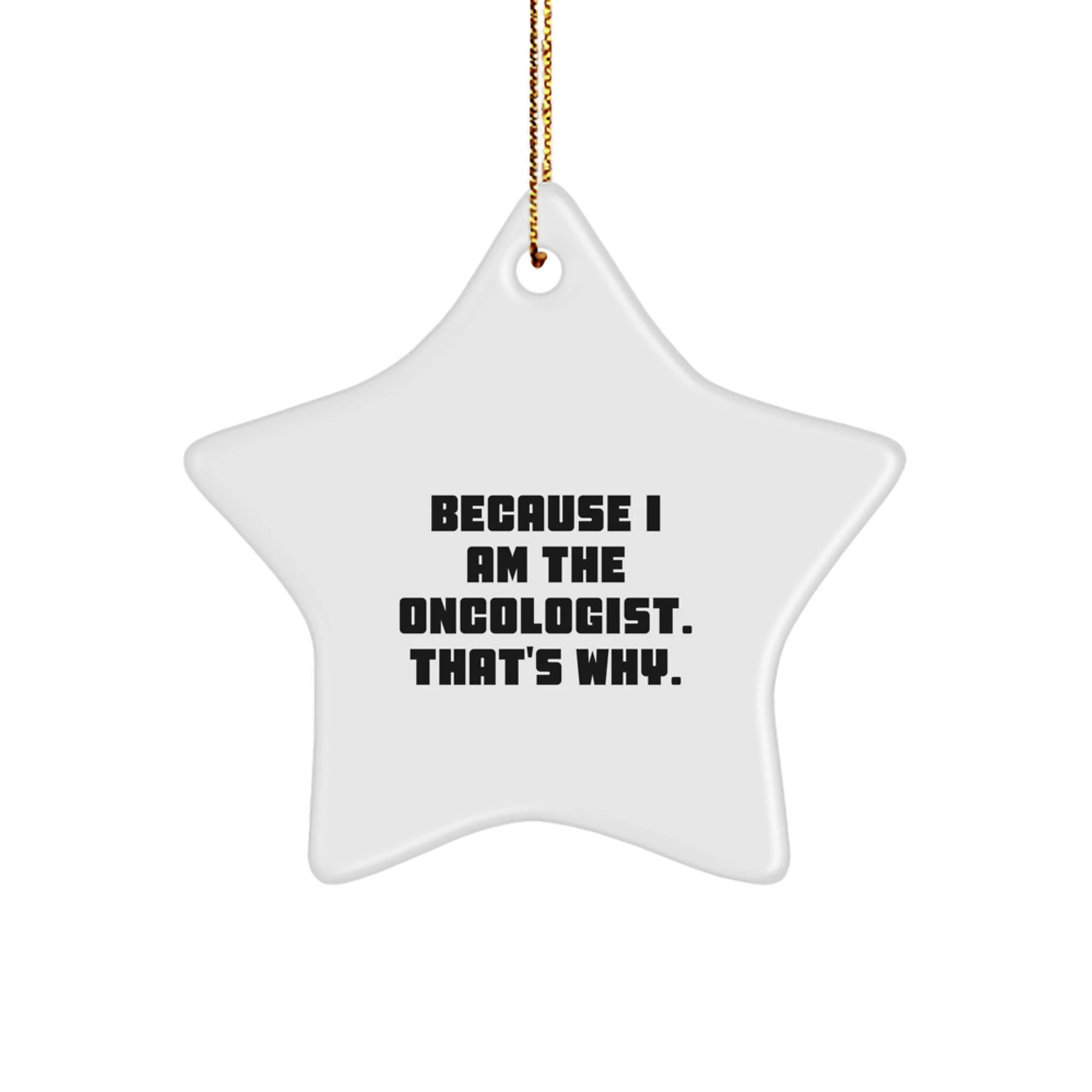Oncologist Gifts from Friends - Because I Am The Oncologist, That's Why! - Star Ornament for Christmas