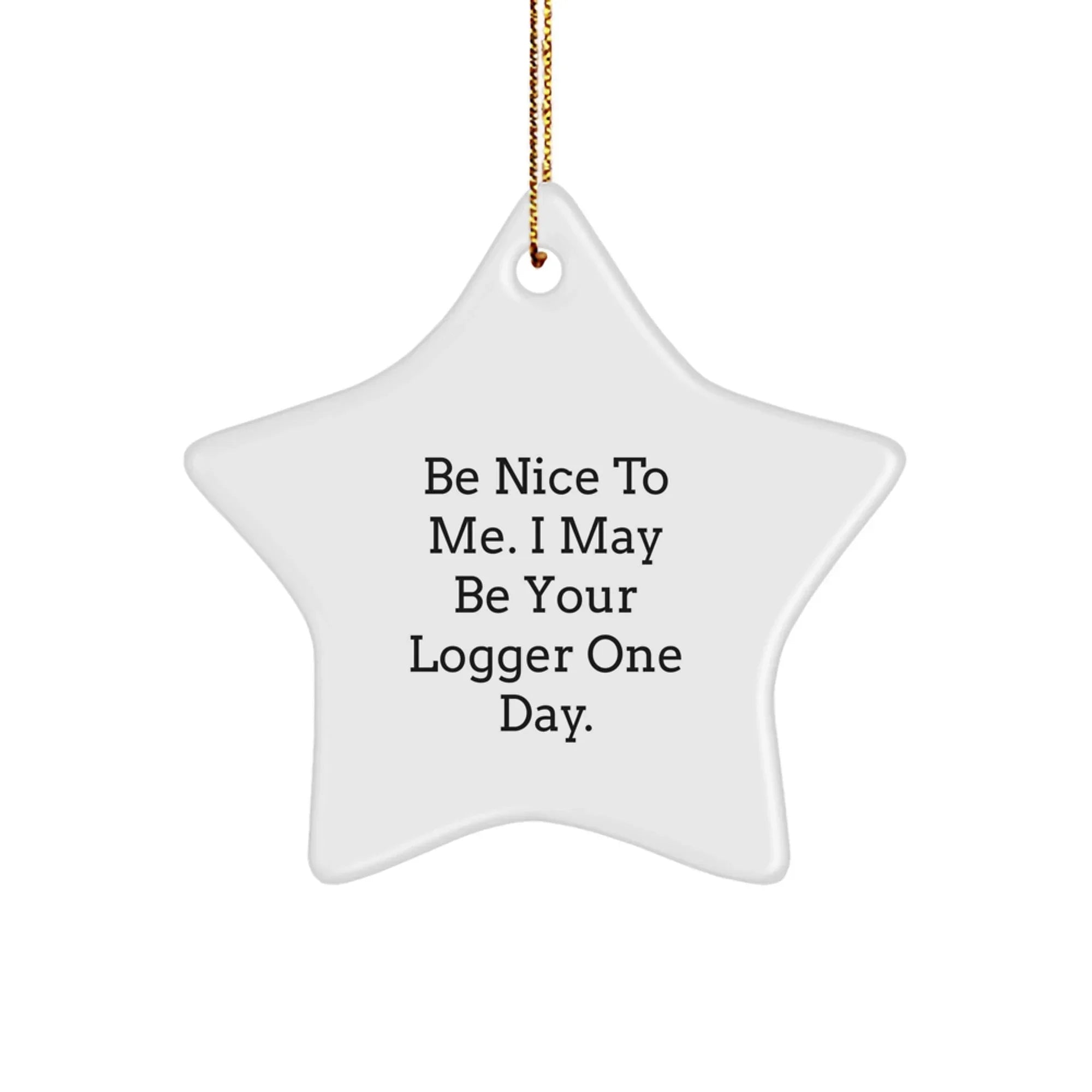 Funny Logger Gifts from Friends with Be Nice To Me. I May Be Your Logger One Day. Star Ornament for Christmas