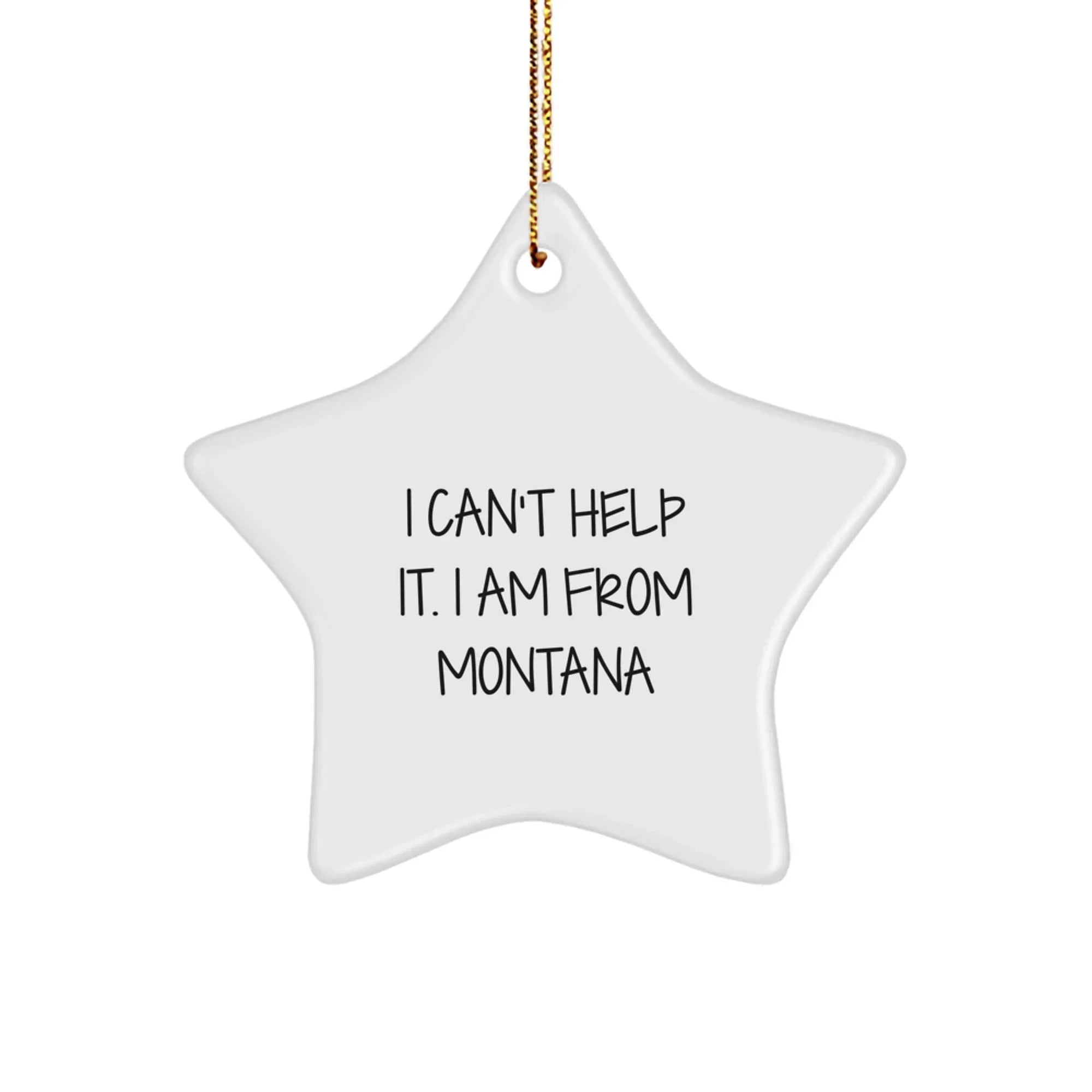Funny Montana Gifts - Star Ornament, I Can't Help It. I Am From Montana, Gifts for Friends from Montana