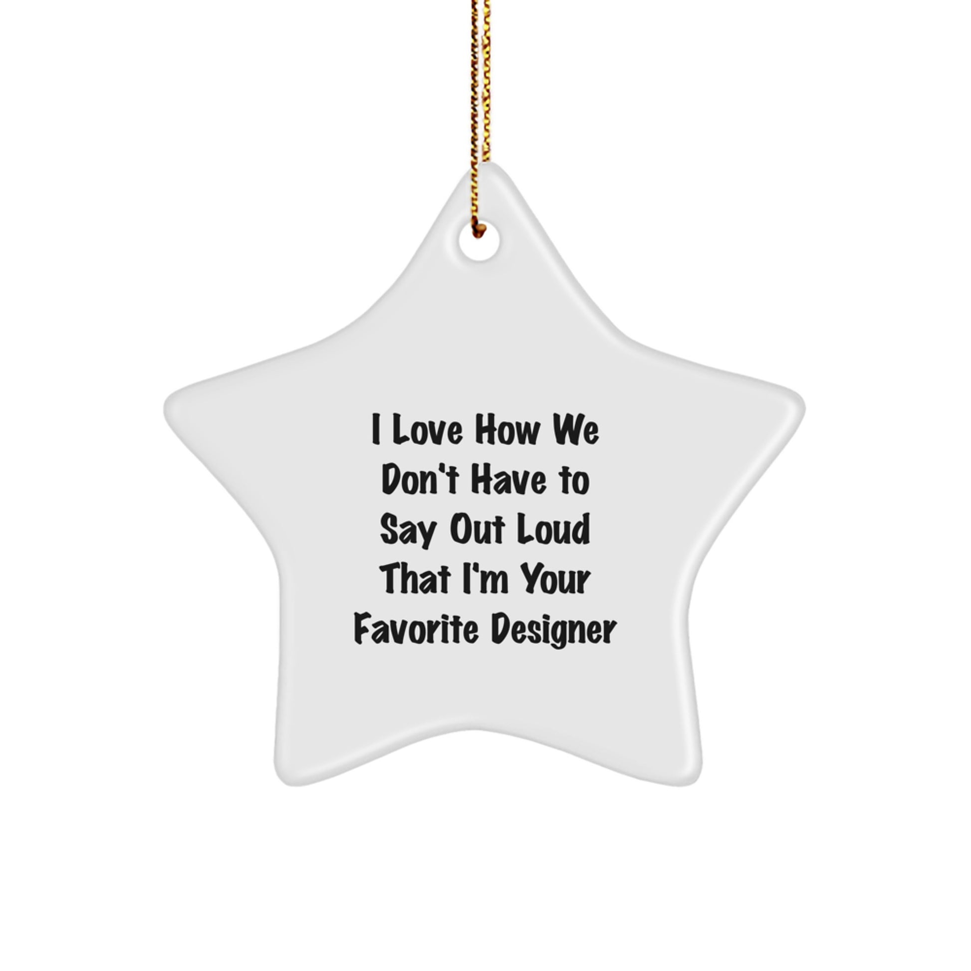 Funny Designer Gifts from Friends for Christmas - Star Ornament, I Love How We Don't Have To Say Out Loud That I'm Your Favorite Designer, White Color - Image 1