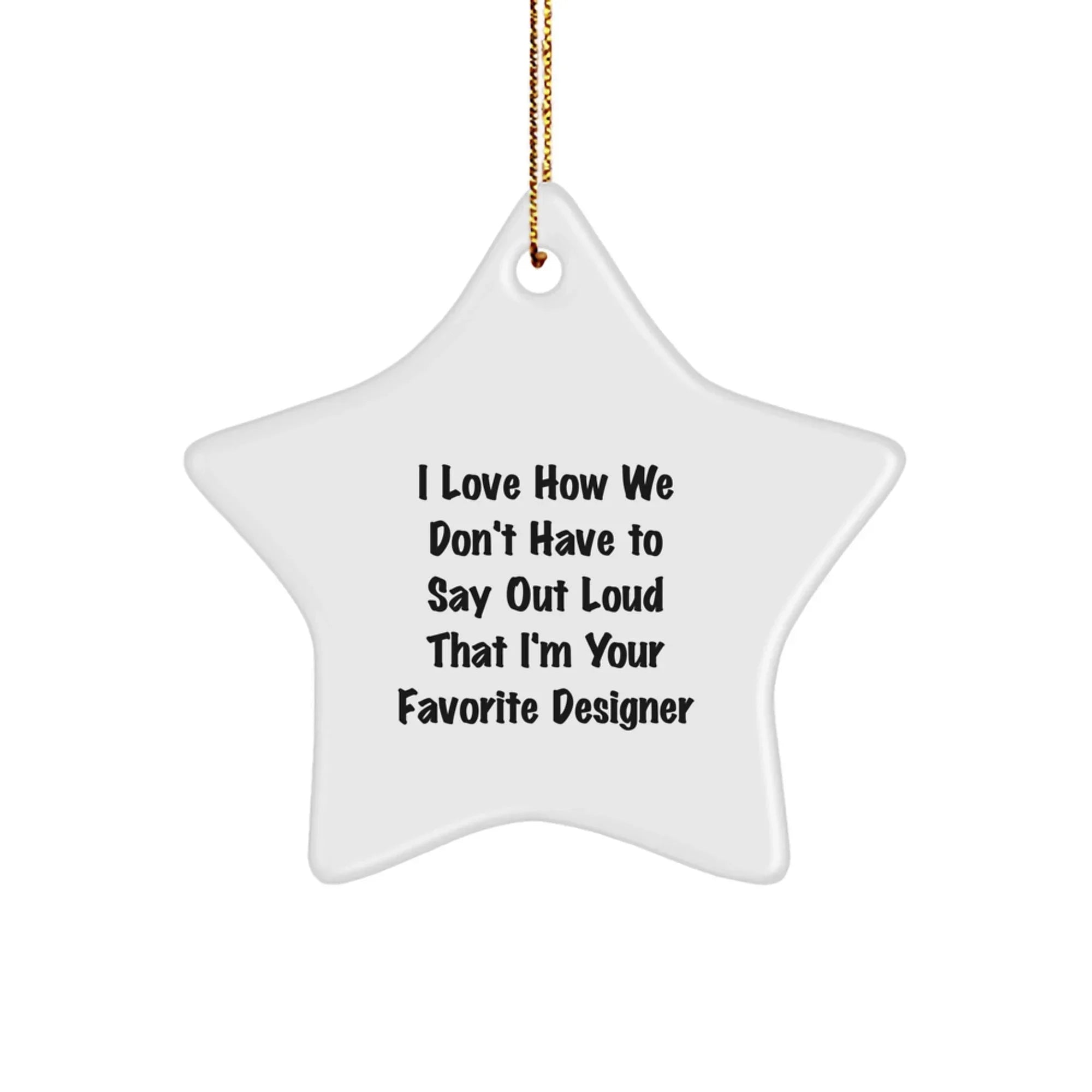 Funny Designer Gifts from Friends for Christmas - Star Ornament, I Love How We Don't Have To Say Out Loud That I'm Your Favorite Designer, White Color