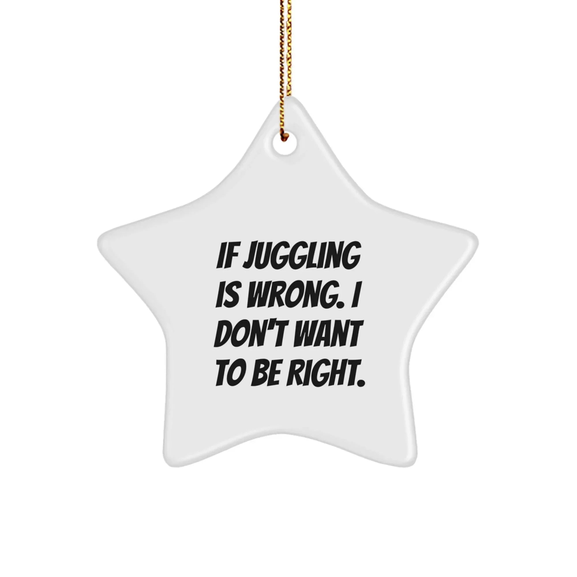 Funny Juggling Star Ornament Gifts for Men from Coworkers on Christmas - Inspirational Quote: If Juggling Is Wrong. I Don't Want To Be Right.