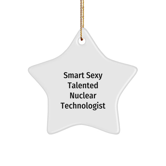 Smart Sexy Talented Nuclear Technologist, Fun Christmas Unique Gift for Him, Star Ornament with Quirky Quote, Gifts from Men to Nuclear Technologist Friends