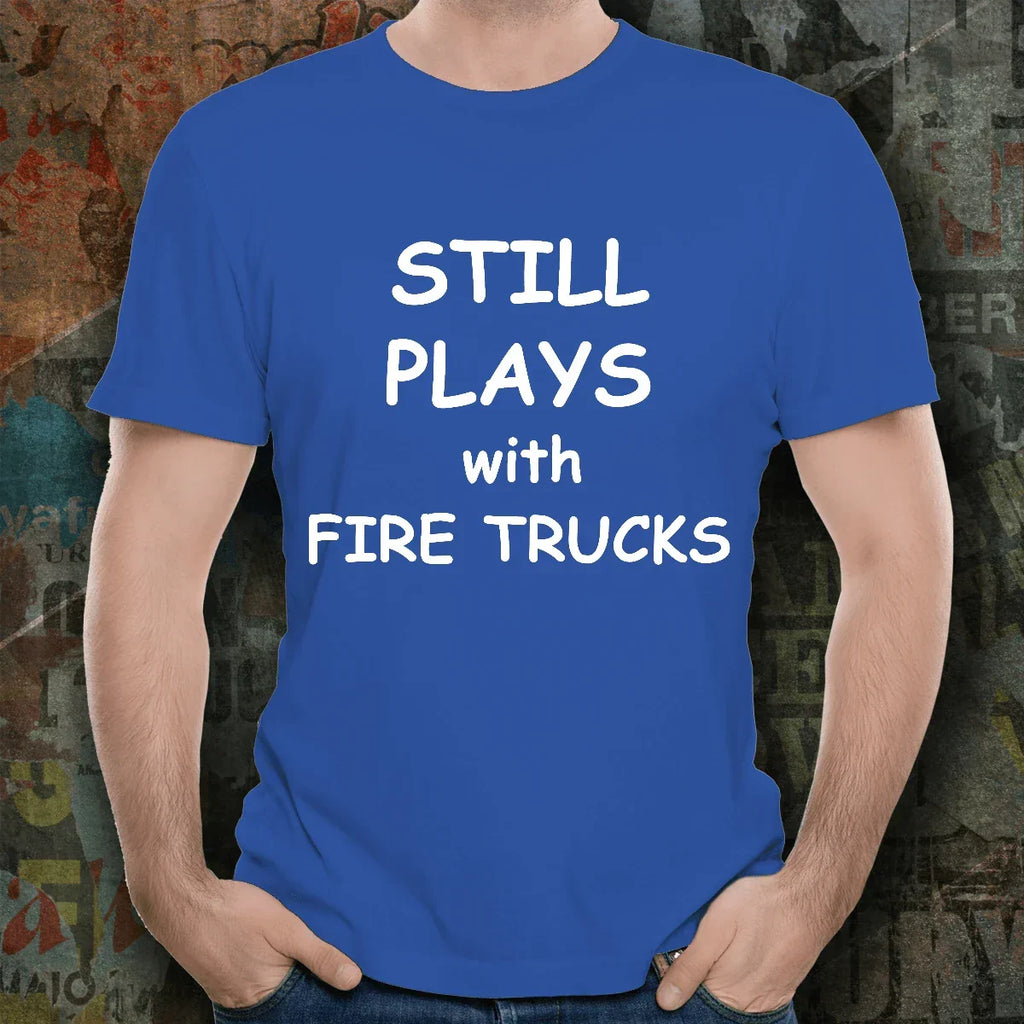 Firefighter Funny Tee Shirt - Still Plays with Fire Trucks