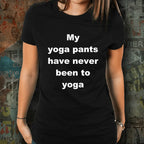 Yoga Tee Shirt - My Yoga pants have never been to Yoga