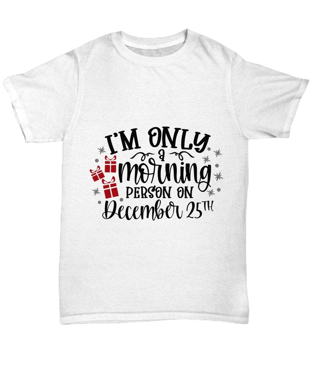 Funny Christmas Tee Shirt -Only a Morning Person on December 25