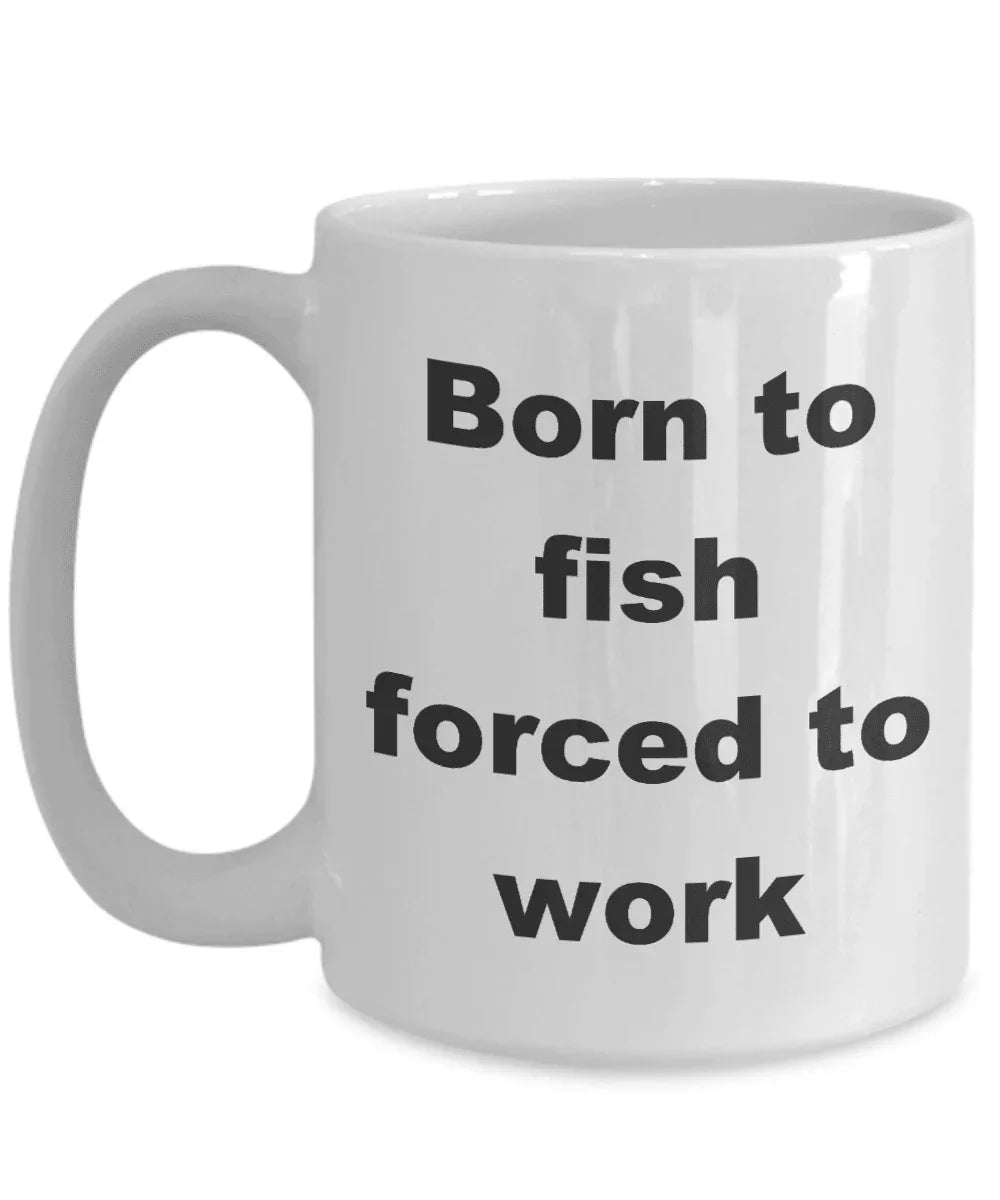 Fisherman gift - Born to Fish Forced to Work Coffee Mug